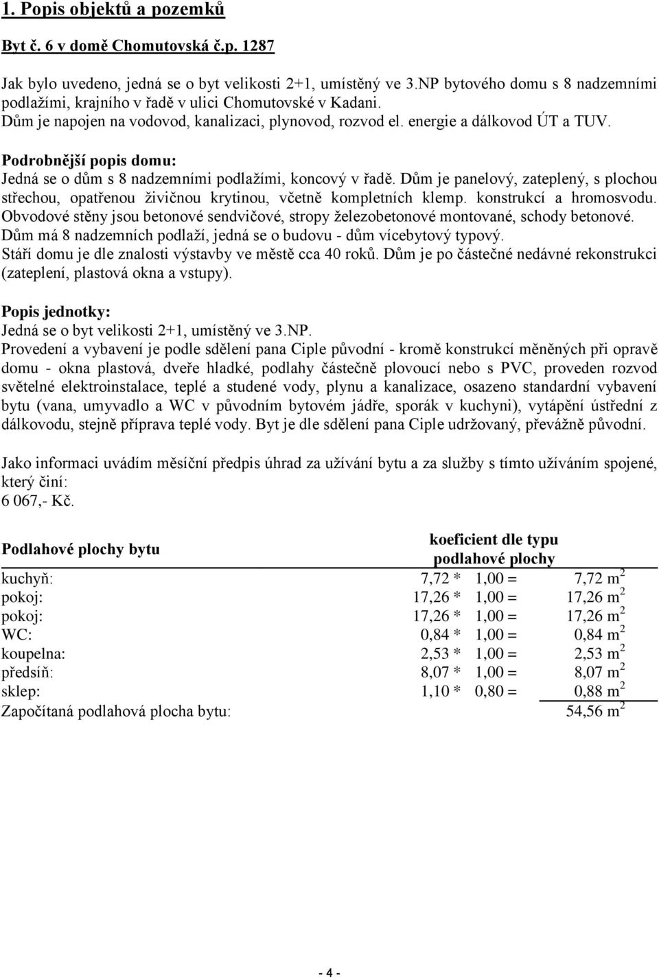 Podrobnější popis domu: Jedná se o dům s 8 nadzemními podlažími, koncový v řadě. Dům je panelový, zateplený, s plochou střechou, opatřenou živičnou krytinou, včetně kompletních klemp.