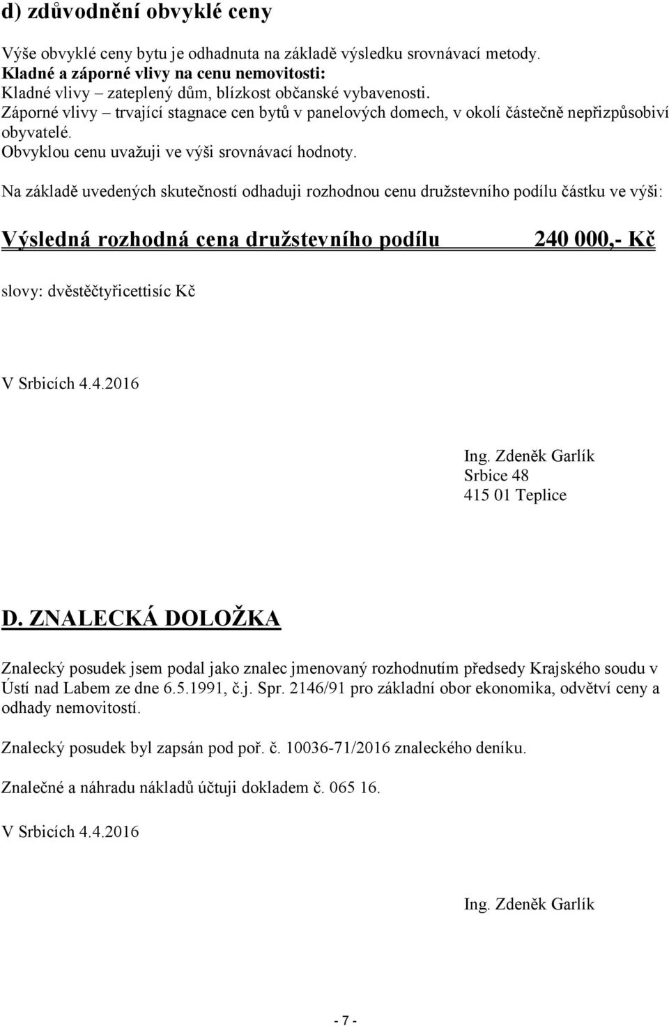 Záporné vlivy trvající stagnace cen bytů v panelových domech, v okolí částečně nepřizpůsobiví obyvatelé. Obvyklou cenu uvažuji ve výši srovnávací hodnoty.