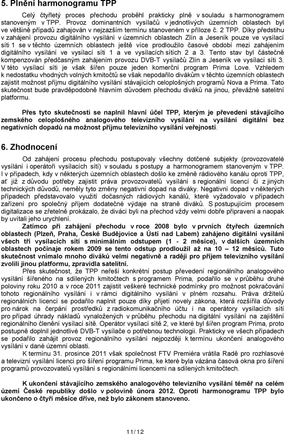 Díky předstihu v zahájení provozu digitálního vysílání v územních oblastech Zlín a Jeseník pouze ve vysílací síti 1 se v těchto územních oblastech ještě více prodloužilo časové období mezi zahájením