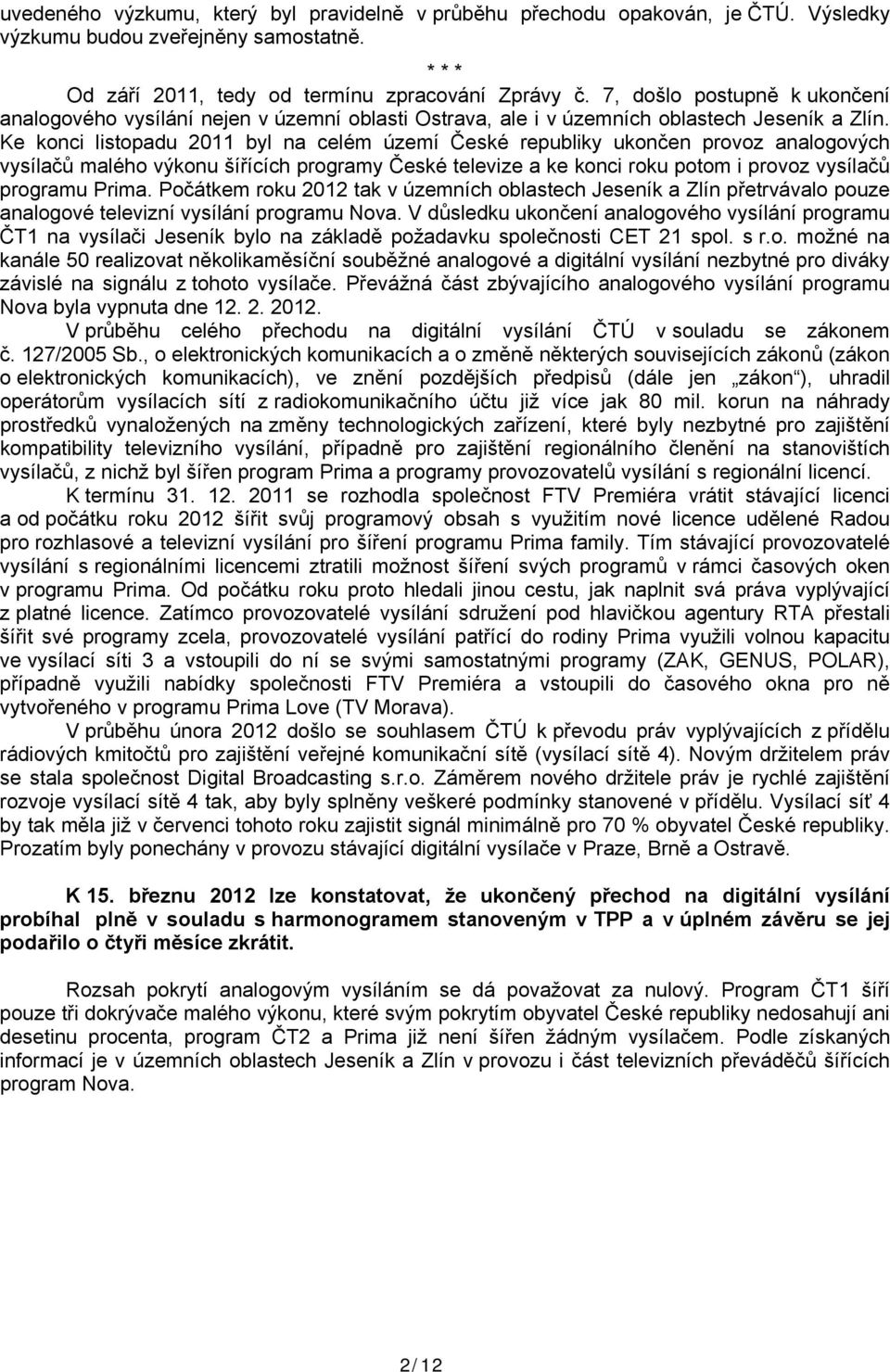 Ke konci listopadu 2011 byl na celém území České republiky ukončen provoz analogových vysílačů malého výkonu šířících programy České televize a ke konci roku potom i provoz vysílačů programu Prima.