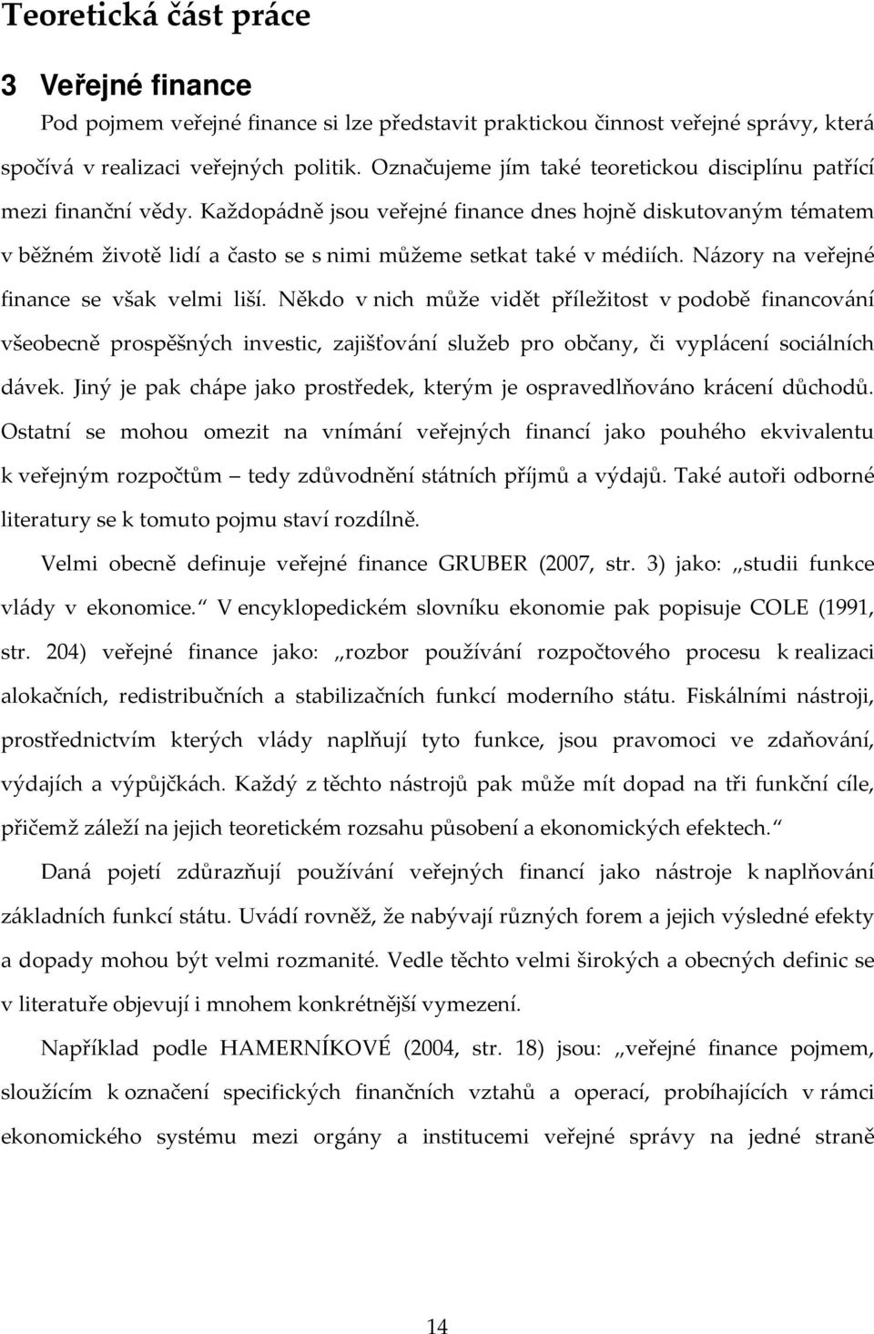 Každopádně jsou veřejné finance dnes hojně diskutovaným tématem v běžném životě lidí a často se s nimi můžeme setkat také v médiích. Názory na veřejné finance se však velmi liší.