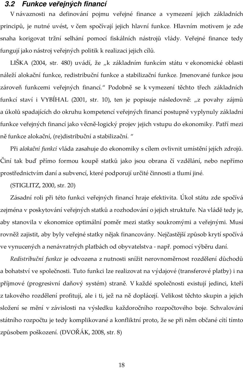 480) uvádí, že k základním funkcím státu v ekonomické oblasti náleží alokační funkce, redistribuční funkce a stabilizační funkce. Jmenované funkce jsou zároveň funkcemi veřejných financí.