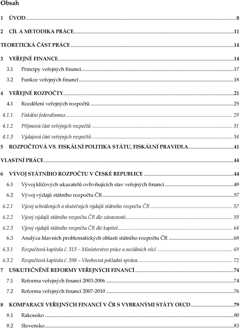 FISKÁLNÍ POLITIKA STÁTU, FISKÁLNÍ PRAVIDLA...41 VLASTNÍ PRÁCE...44 6 VÝVOJ STÁTNÍHO ROZPOČTU V ČESKÉ REPUBLICE...44 6.1 Vývoj klíčových ukazatelů ovlivňujících stav veřejných financí...49 6.