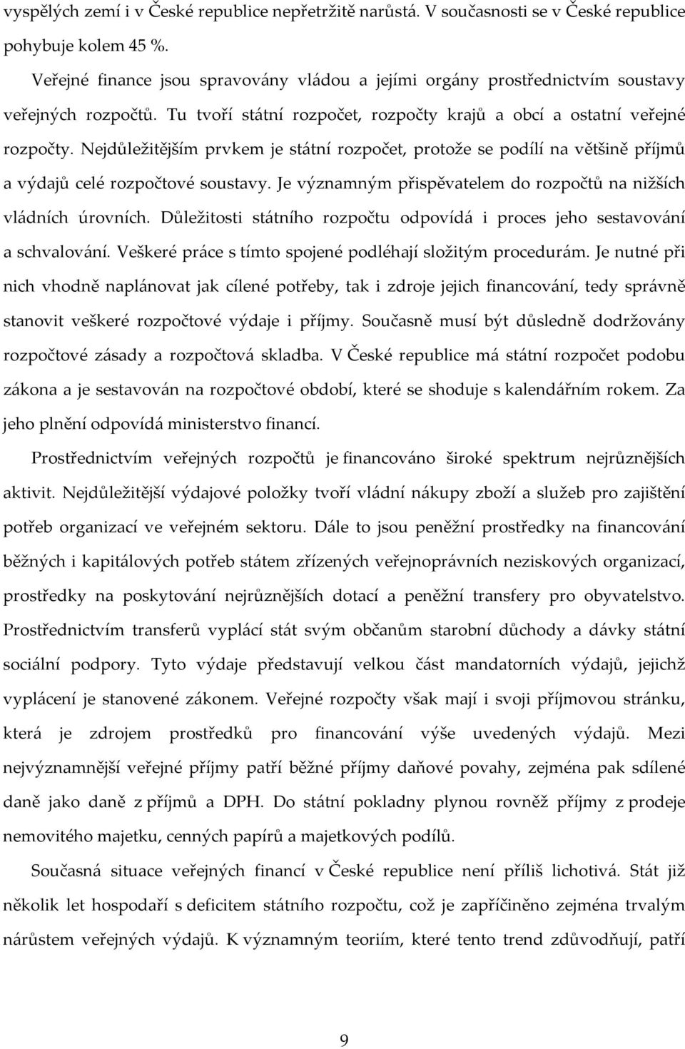 Nejdůležitějším prvkem je státní rozpočet, protože se podílí na většině příjmů a výdajů celé rozpočtové soustavy. Je významným přispěvatelem do rozpočtů na nižších vládních úrovních.