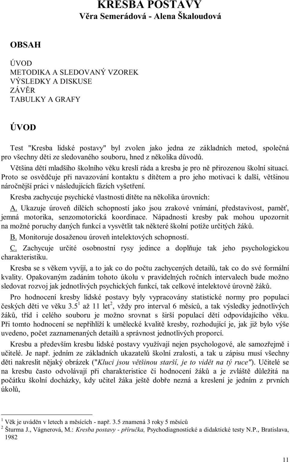 Proto se osvědčuje při navazování kontaktu s dítětem a pro jeho motivaci k další, většinou náročnější práci v následujících fázích vyšetření.