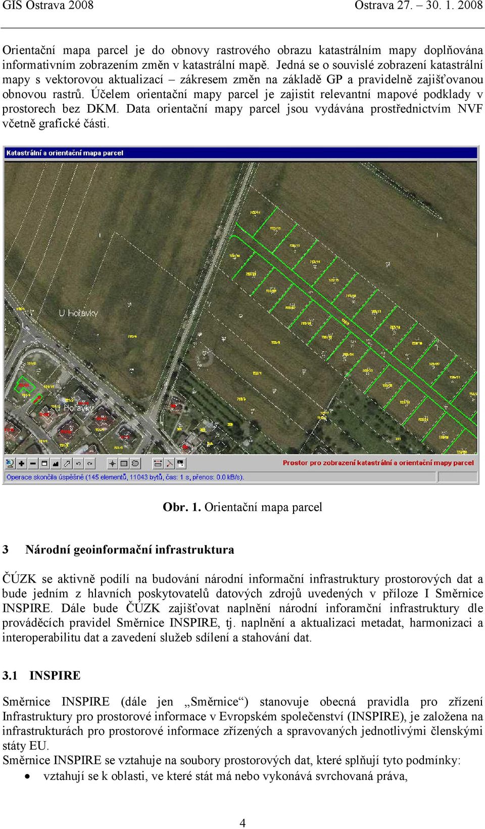 Účelem orientační mapy parcel je zajistit relevantní mapové podklady v prostorech bez DKM. Data orientační mapy parcel jsou vydávána prostřednictvím NVF včetně grafické části. Obr. 1.