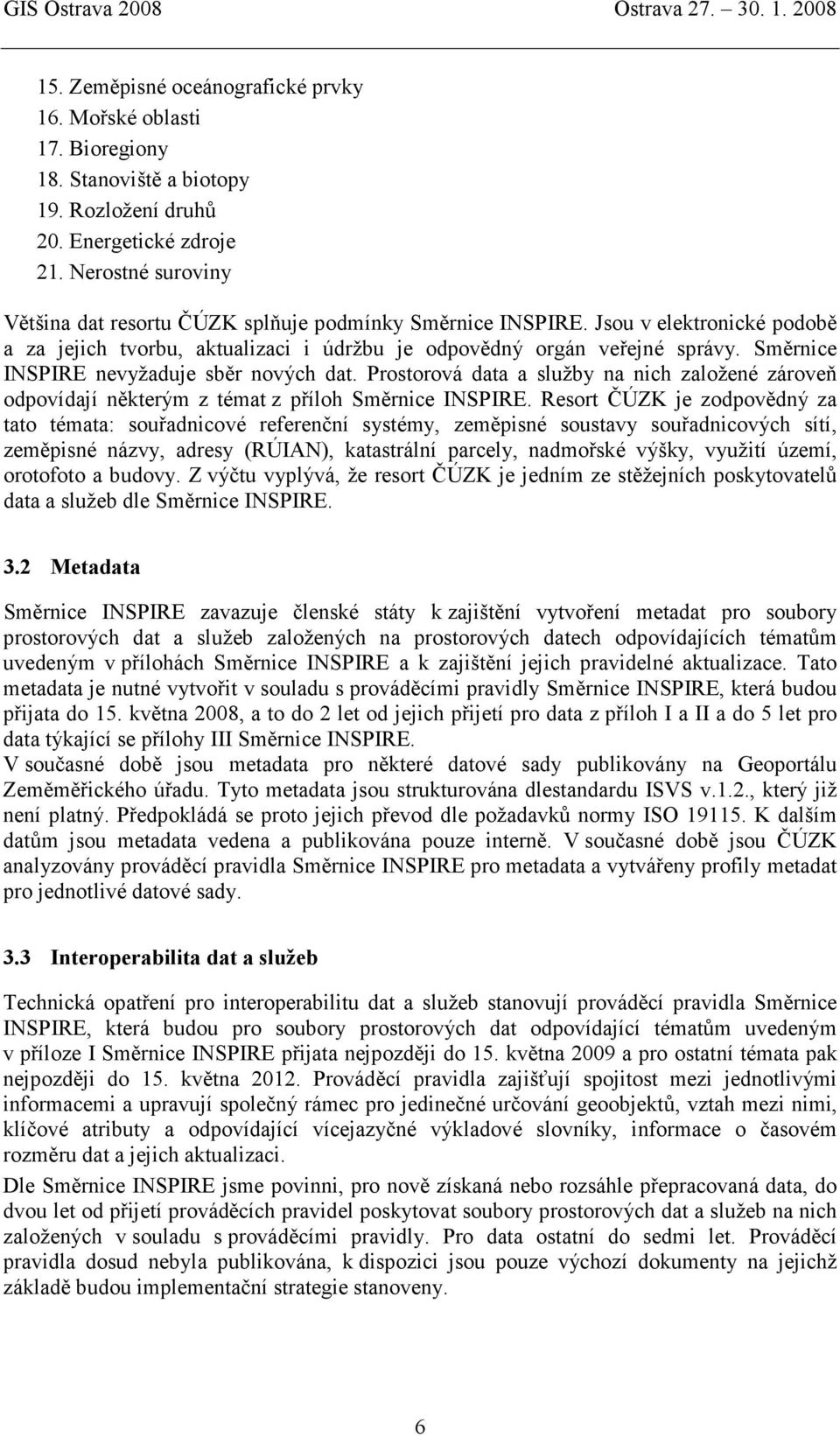 Směrnice INSPIRE nevyžaduje sběr nových dat. Prostorová data a služby na nich založené zároveň odpovídají některým z témat z příloh Směrnice INSPIRE.