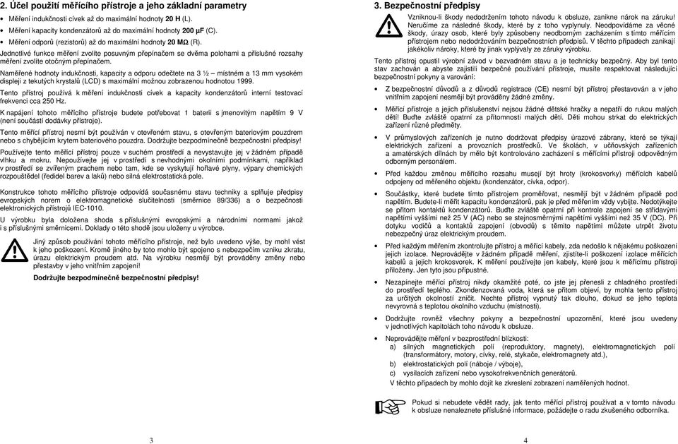 Naměřené hodnoty indukčnosti, kapacity a odporu odečtete na 3 ½ místném a 13 mm vysokém displeji z tekutých krystalů (LCD) s maximální možnou zobrazenou hodnotou 1999.