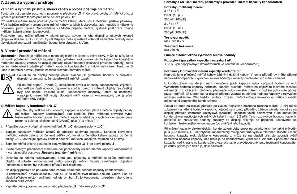 Před každým měřením zkontrolujte měřící kabely a jejich krokosvorky, zda nedošlo k nějakému poškození jejich izolace.