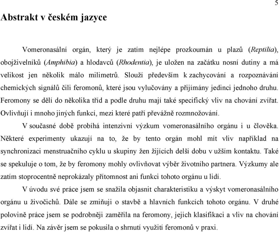 Feromony se dělí do několika tříd a podle druhu mají také specifický vliv na chování zvířat. Ovlivňují i mnoho jiných funkcí, mezi které patří převáţně rozmnoţování.