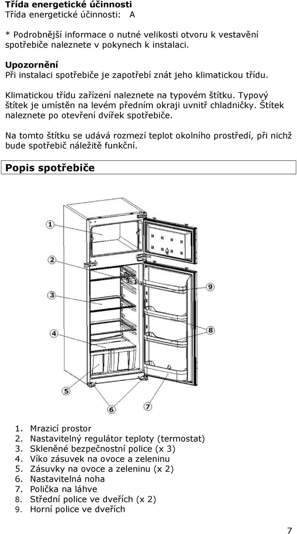 Typový štítek je umístěn na levém předním okraji uvnitř chladničky. Štítek naleznete po otevření dvířek spotřebiče.