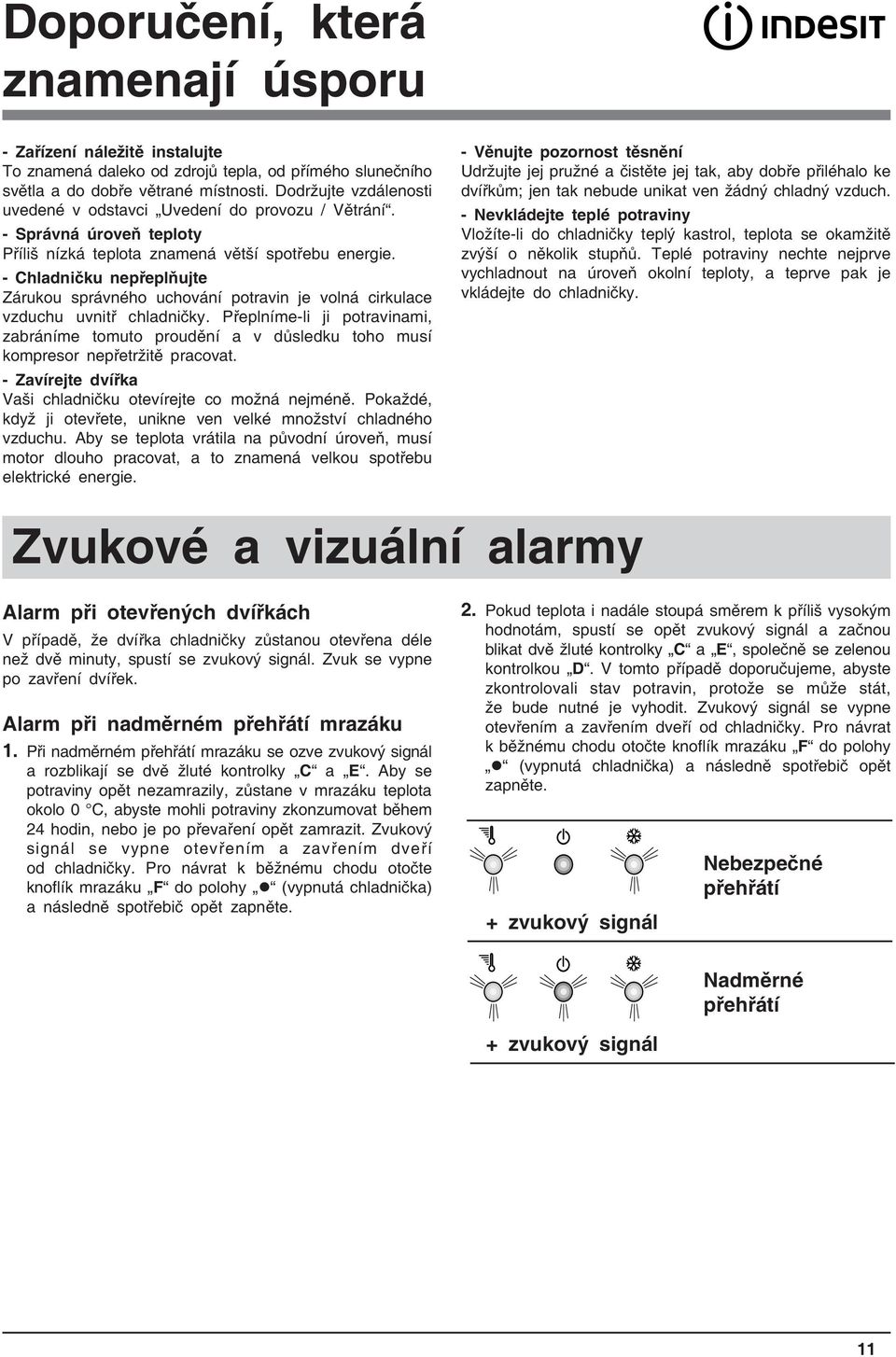 - Chladničku nepřeplňujte Zárukou správného uchování potravin je volná cirkulace vzduchu uvnitř chladničky.