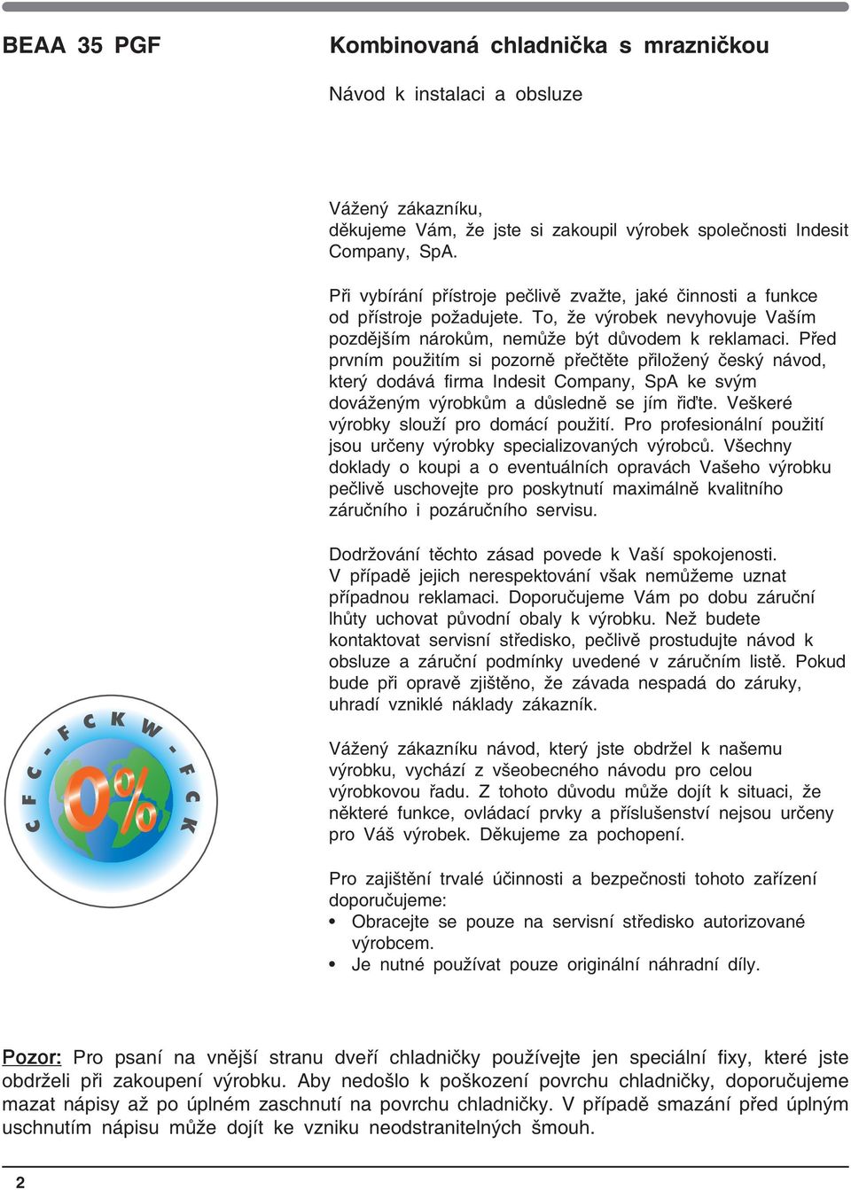 Před prvním použitím si pozorně přečtěte přiložený český návod, který dodává firma Indesit Company, SpA ke svým dováženým výrobkům a důsledně se jím řiďte. Veškeré výrobky slouží pro domácí použití.
