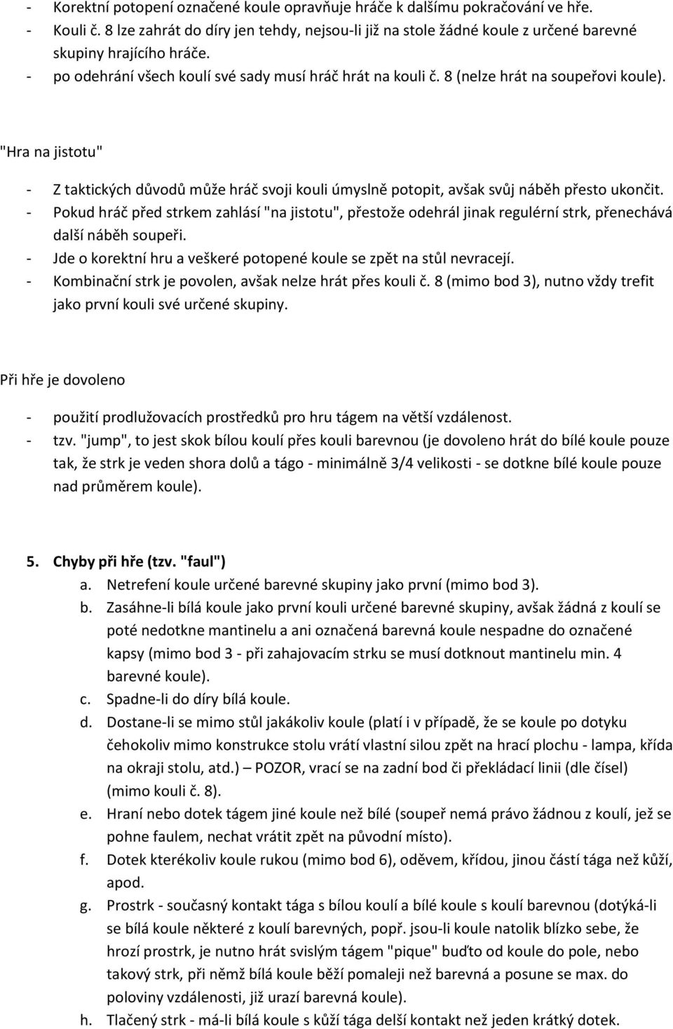"Hra na jistotu" - Z taktických důvodů může hráč svoji kouli úmyslně potopit, avšak svůj náběh přesto ukončit.