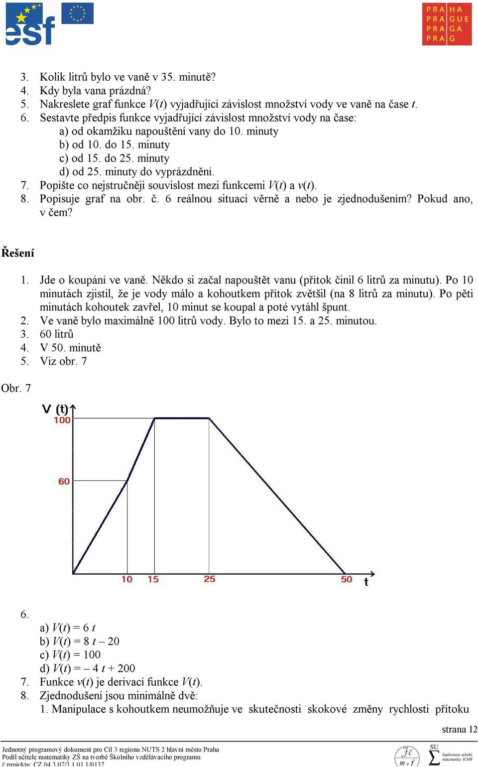 Popište co nejstručněji souvislost mezi funkcemi V(t) a v(t). 8. Popisuje graf na obr. č. 6 reálnou situaci věrně a nebo je zjednodušením? Pokud ano, v čem? Řešení Obr. 7 1. Jde o koupání ve vaně.