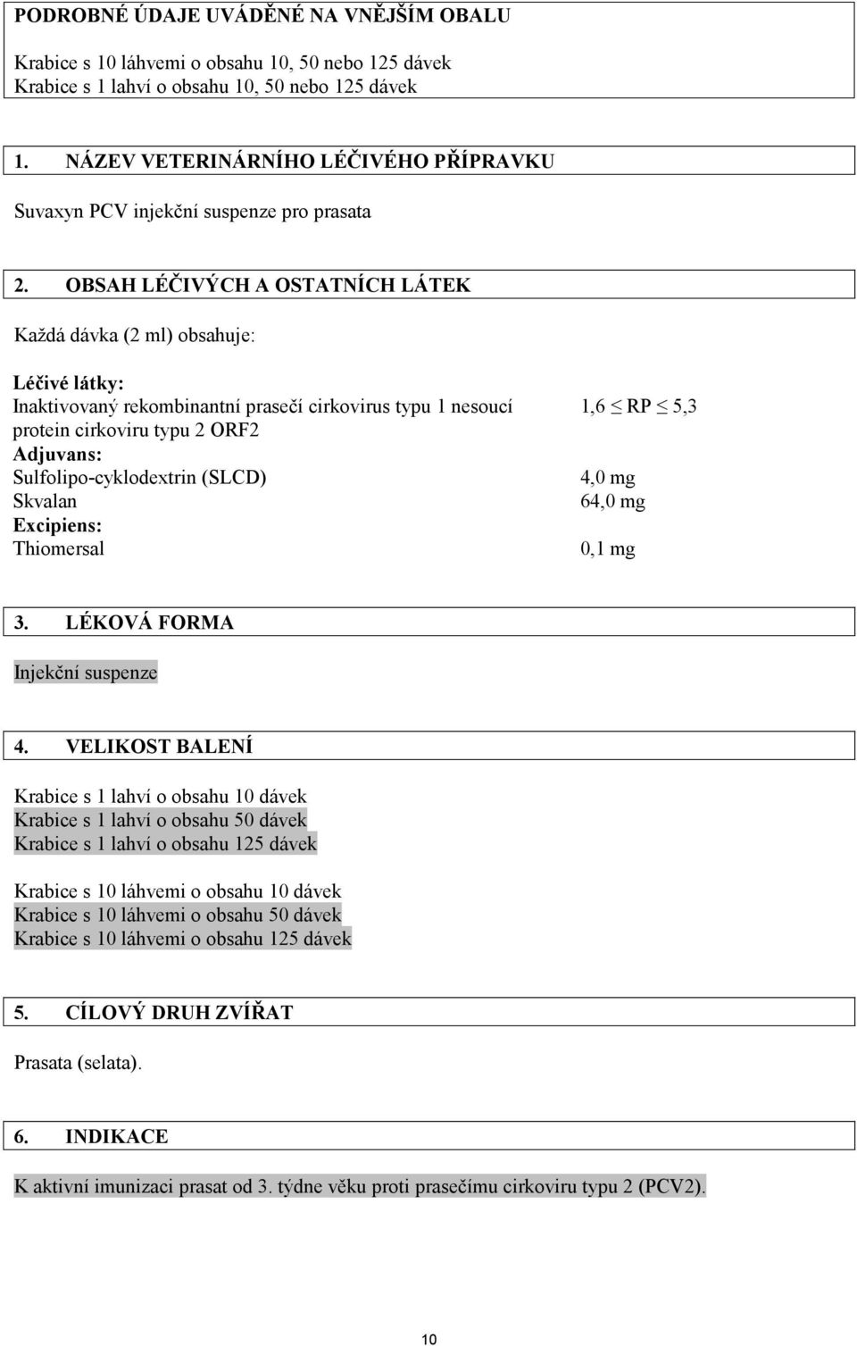 OBSAH LÉČIVÝCH A OSTATNÍCH LÁTEK Každá dávka (2 ml) obsahuje: Léčivé látky: Inaktivovaný rekombinantní prasečí cirkovirus typu 1 nesoucí protein cirkoviru typu 2 ORF2 Adjuvans: Sulfolipo-cyklodextrin