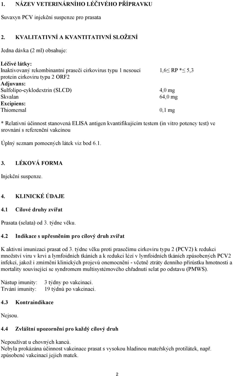 Sulfolipo-cyklodextrin (SLCD) Skvalan Excipiens: Thiomersal 1,6 RP * 5,3 4,0 mg 64,0 mg 0,1 mg * Relativní účinnost stanovená ELISA antigen kvantifikujícím testem (in vitro potency test) ve srovnání