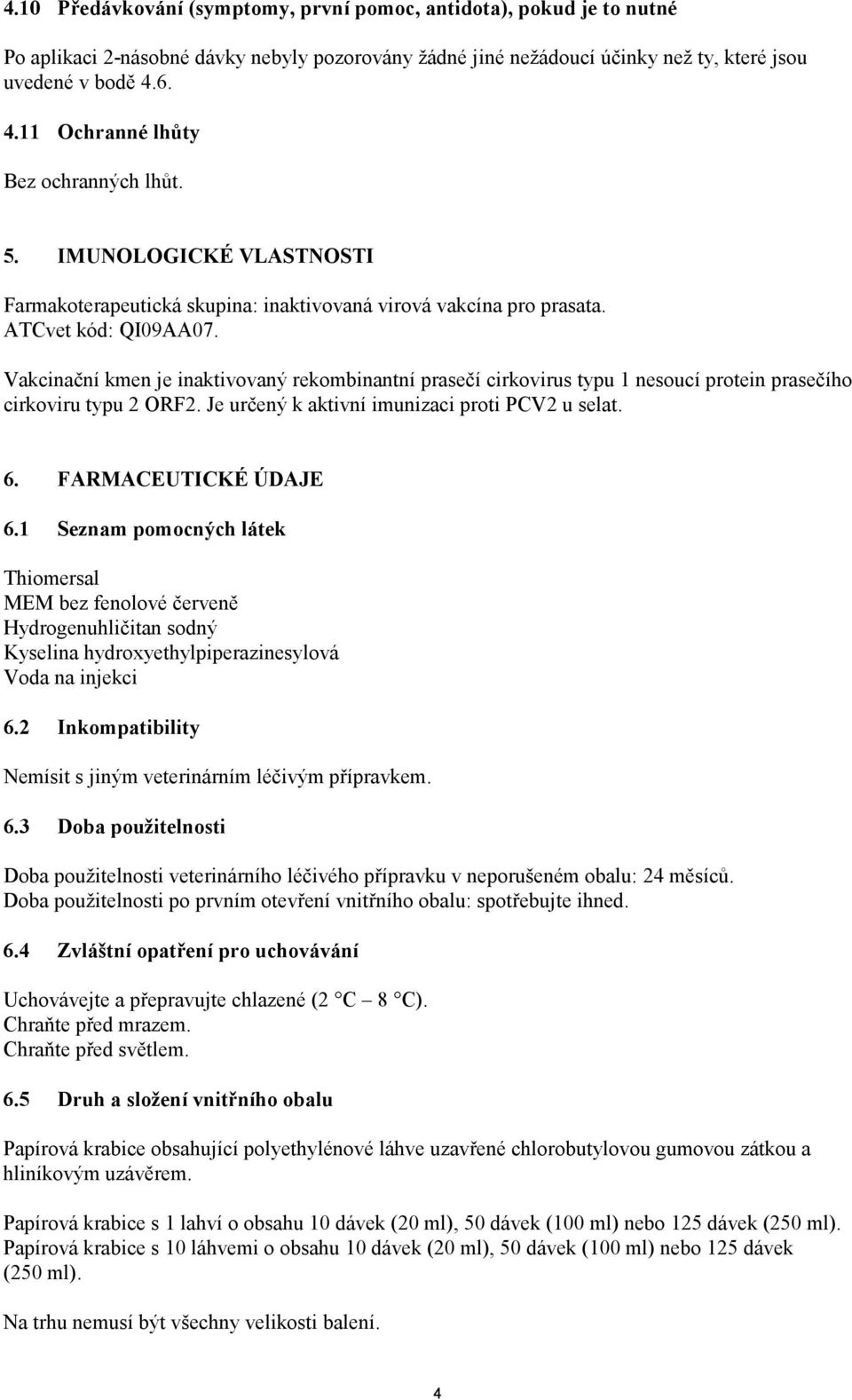 Vakcinační kmen je inaktivovaný rekombinantní prasečí cirkovirus typu 1 nesoucí protein prasečího cirkoviru typu 2 ORF2. Je určený k aktivní imunizaci proti PCV2 u selat. 6. FARMACEUTICKÉ ÚDAJE 6.