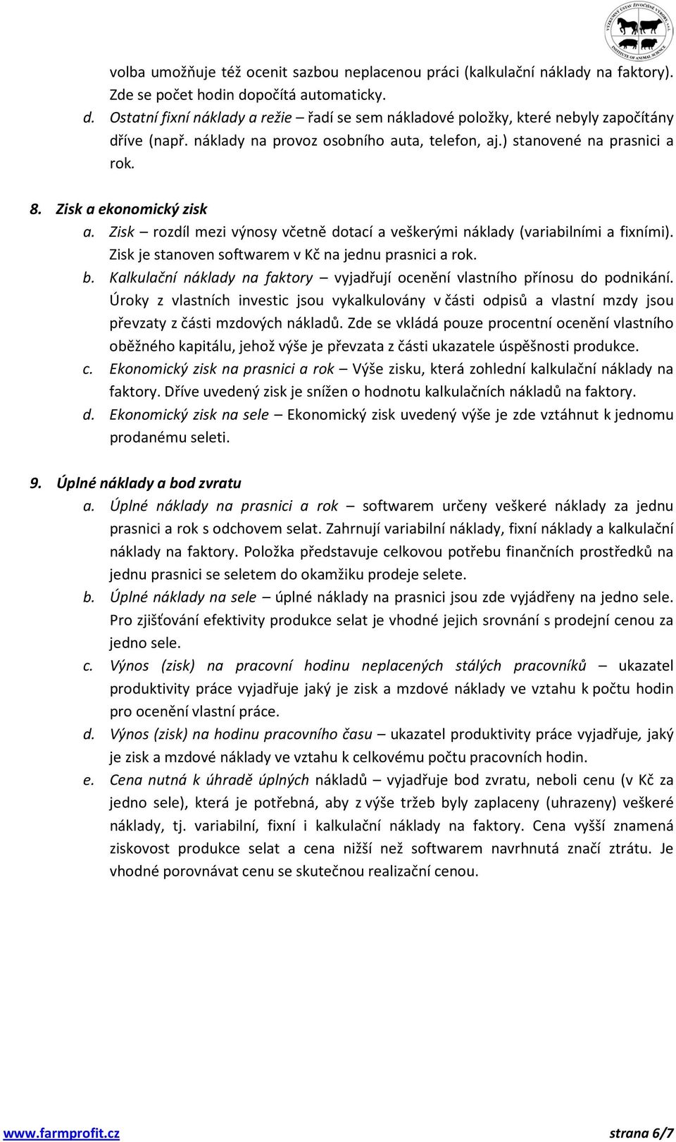 Zisk a ekonomický zisk a. Zisk rozdíl mezi výnosy včetně dotací a veškerými náklady (variabilními a fixními). Zisk je stanoven softwarem v Kč na jednu prasnici a rok. b.