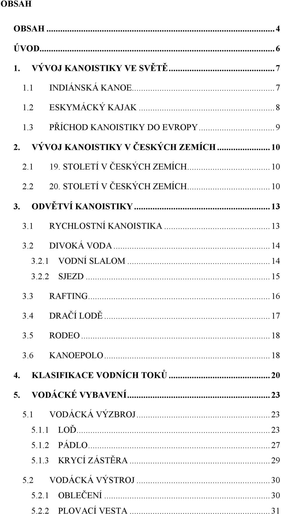.. 13 3.2 DIVOKÁ VODA... 14 3.2.1 VODNÍ SLALOM... 14 3.2.2 SJEZD... 15 3.3 RAFTING... 16 3.4 DRAČÍ LODĚ... 17 3.5 RODEO... 18 3.6 KANOEPOLO... 18 4.