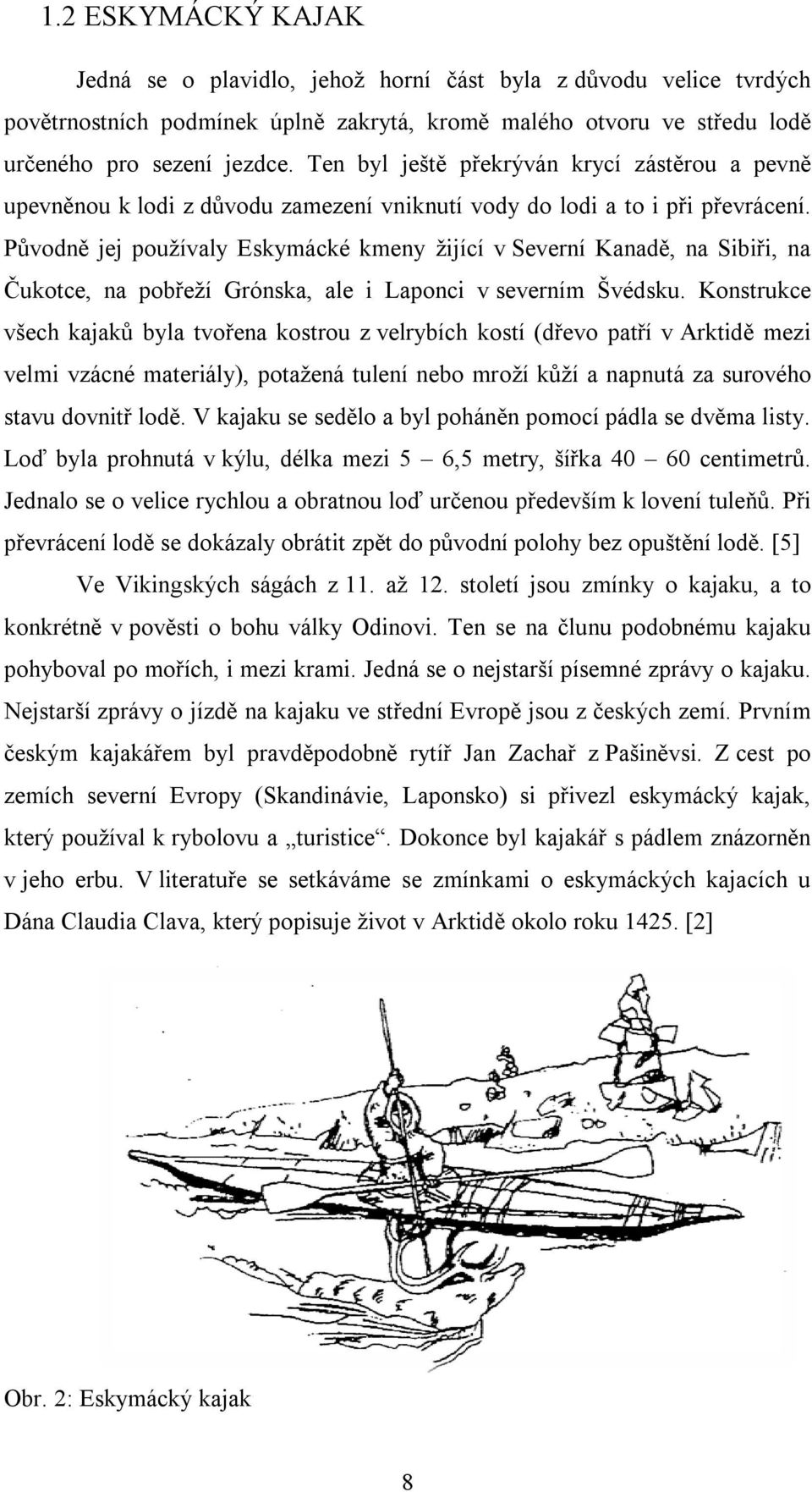 Původně jej používaly Eskymácké kmeny žijící v Severní Kanadě, na Sibiři, na Čukotce, na pobřeží Grónska, ale i Laponci v severním Švédsku.