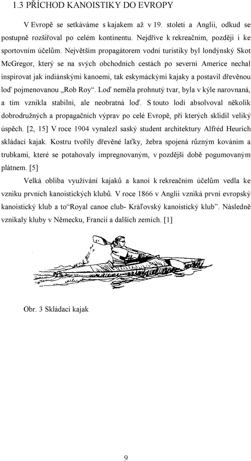 postavil dřevěnou loď pojmenovanou Rob Roy. Loď neměla prohnutý tvar, byla v kýle narovnaná, a tím vznikla stabilní, ale neobratná loď.