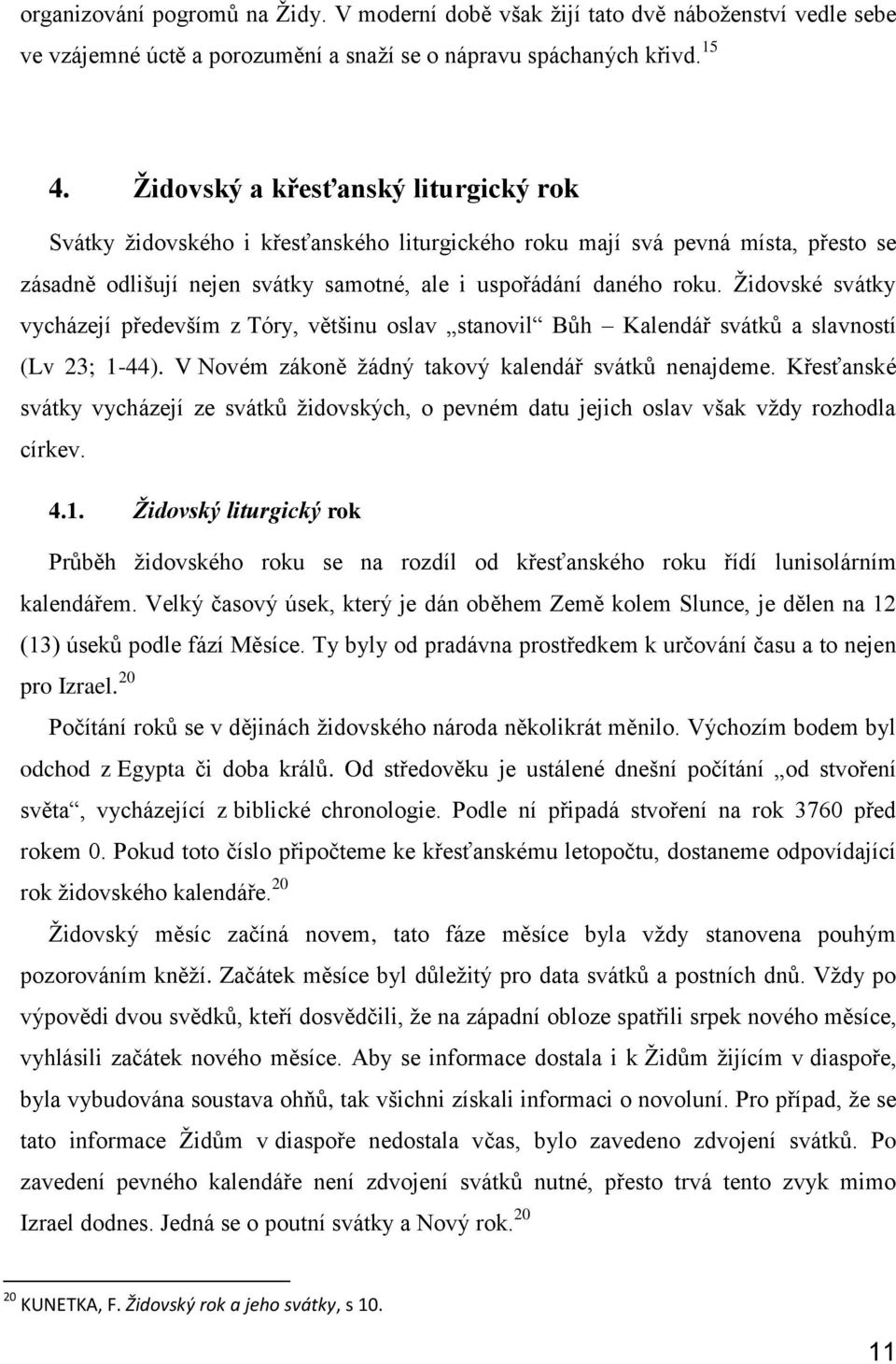 Židovské svátky vycházejí především z Tóry, většinu oslav stanovil Bůh Kalendář svátků a slavností (Lv 23; 1-44). V Novém zákoně žádný takový kalendář svátků nenajdeme.