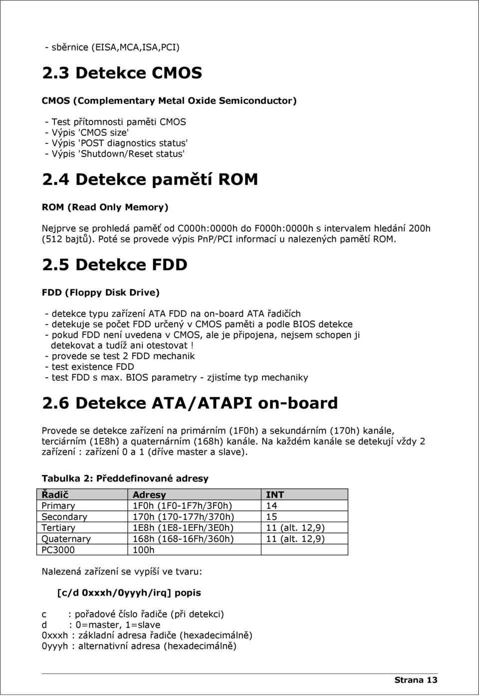 4 Detekce pamětí ROM ROM (Read Only Memory) Nejprve se prohledá paměť od C000h:0000h do F000h:0000h s intervalem hledání 200h (512 bajtů).