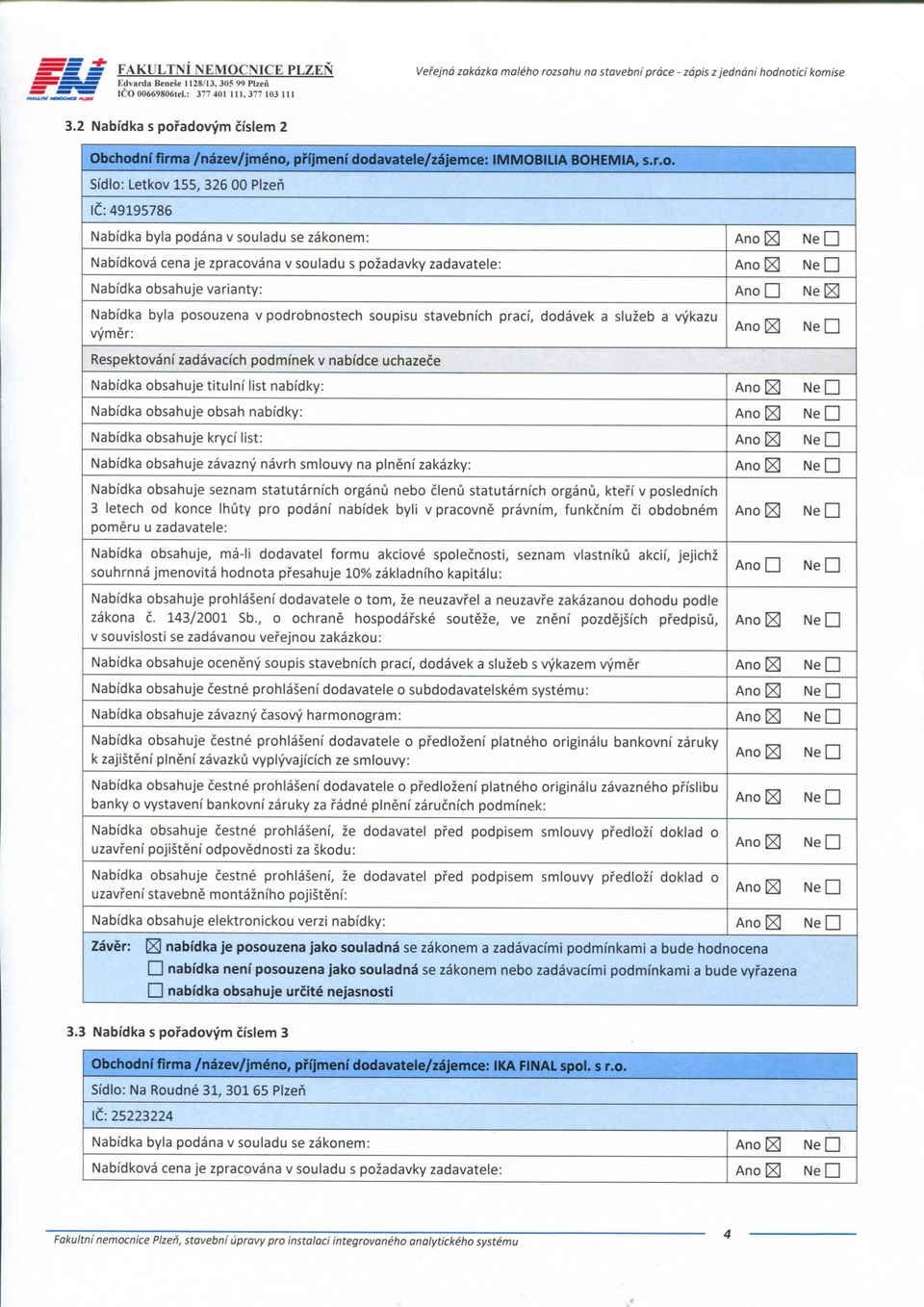 Ne Nabidka obsahuje varianty: AnoD NelEl Nabidka byla posouzena v podrobnostech soupisu stavebnich pracf, dodavek a sluzeb a vykazu vymer: Respektovanf zadavaci'ch podmi'nek v nabi'dce uchazece