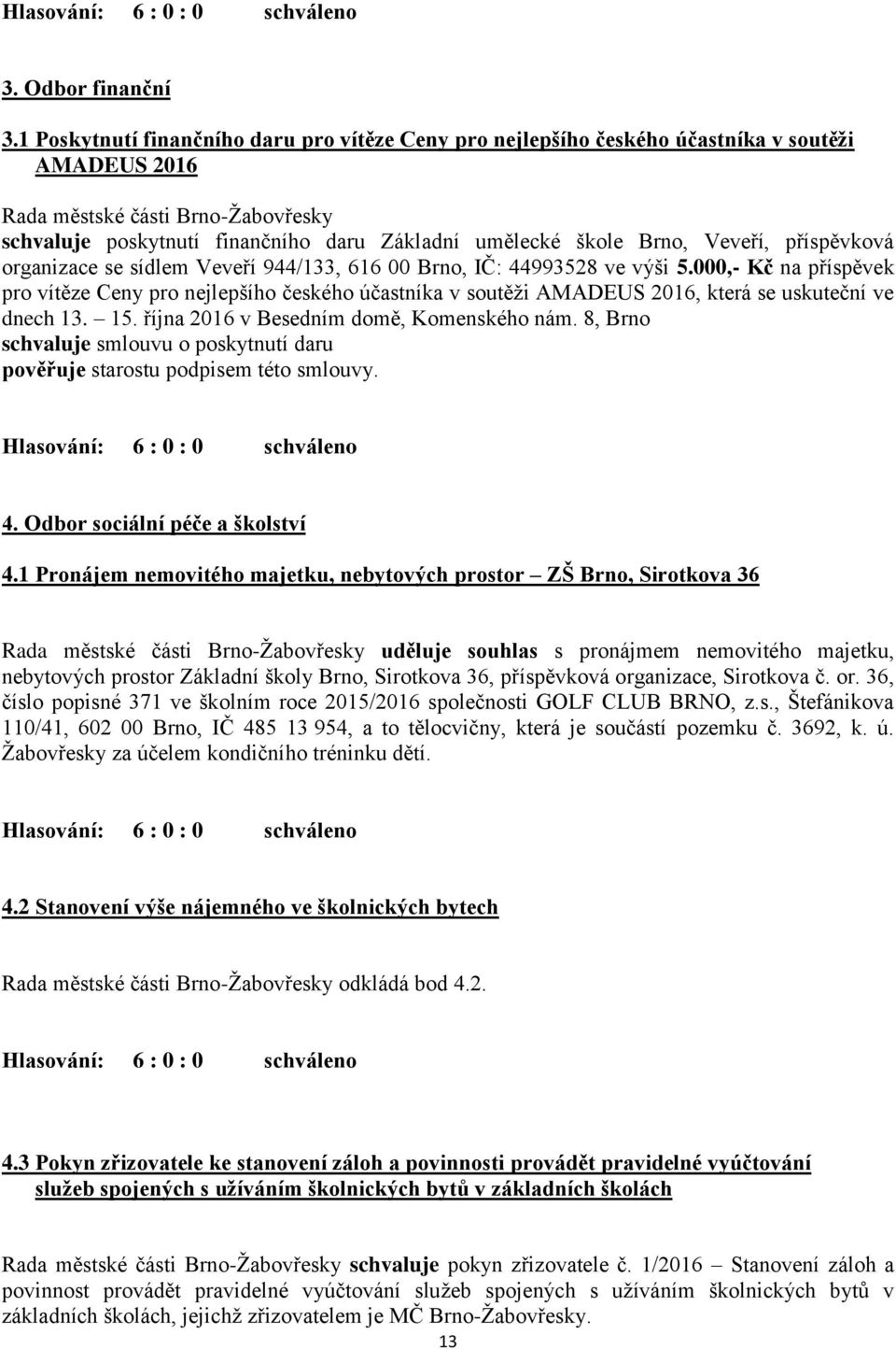 se sídlem Veveří 944/133, 616 00 Brno, IČ: 44993528 ve výši 5.000,- Kč na příspěvek pro vítěze Ceny pro nejlepšího českého účastníka v soutěži AMADEUS 2016, která se uskuteční ve dnech 13. 15.
