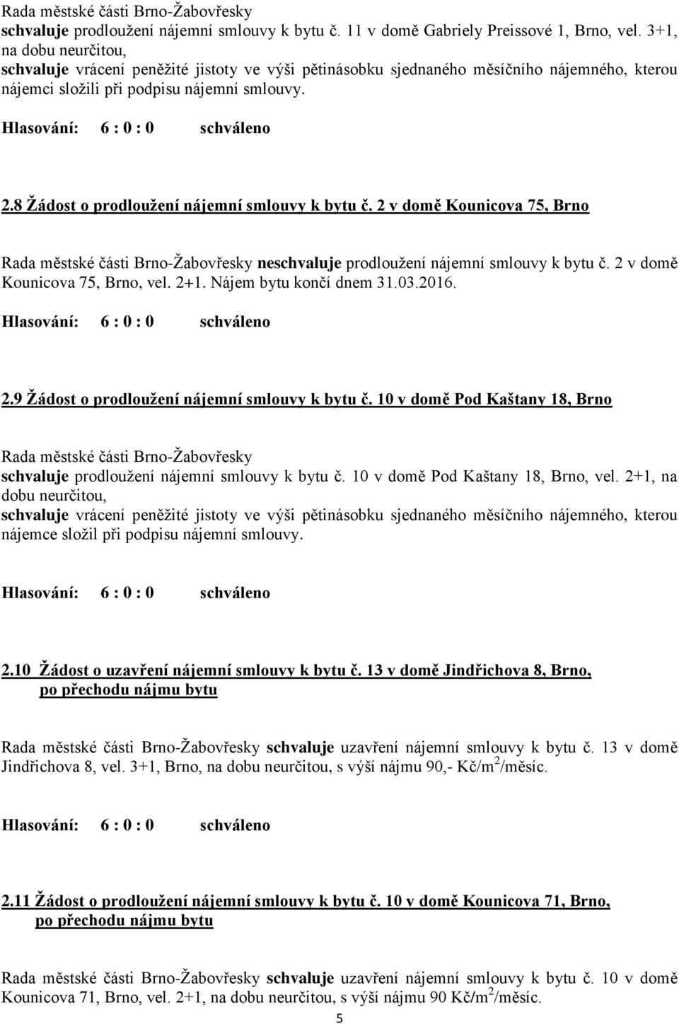 8 Žádost o prodloužení nájemní smlouvy k bytu č. 2 v domě Kounicova 75, Brno neschvaluje prodloužení nájemní smlouvy k bytu č. 2 v domě Kounicova 75, Brno, vel. 2+1. Nájem bytu končí dnem 31.03.2016.