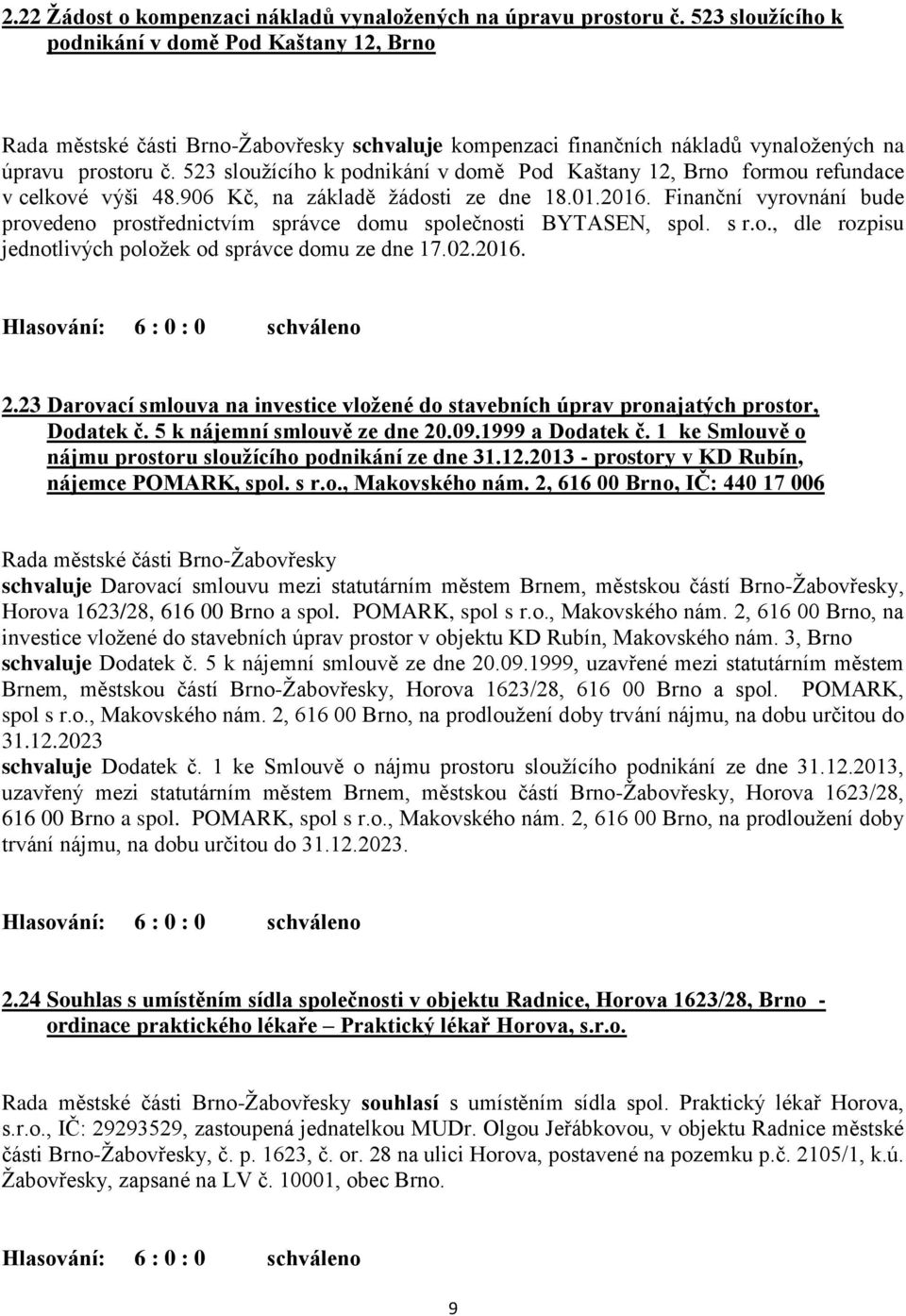 Finanční vyrovnání bude provedeno prostřednictvím správce domu společnosti BYTASEN, spol. s r.o., dle rozpisu jednotlivých položek od správce domu ze dne 17.02.2016. 2.