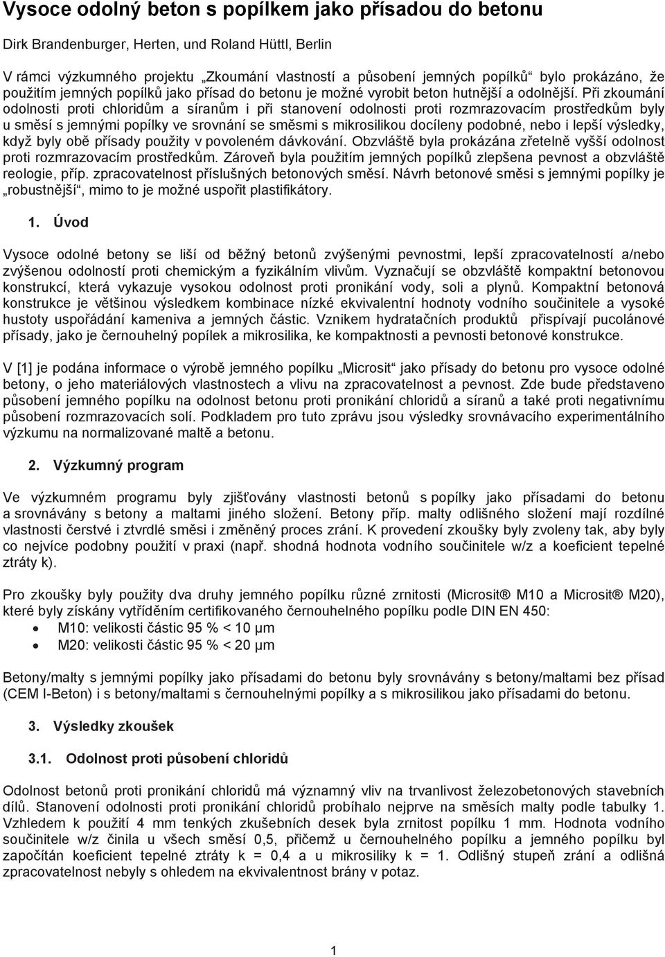 Při zkoumání odolnosti proti chloridům a síranům i při stanovení odolnosti proti rozmrazovacím prostředkům byly u směsí s jemnými popílky ve srovnání se směsmi s mikrosilikou docíleny podobné, nebo i