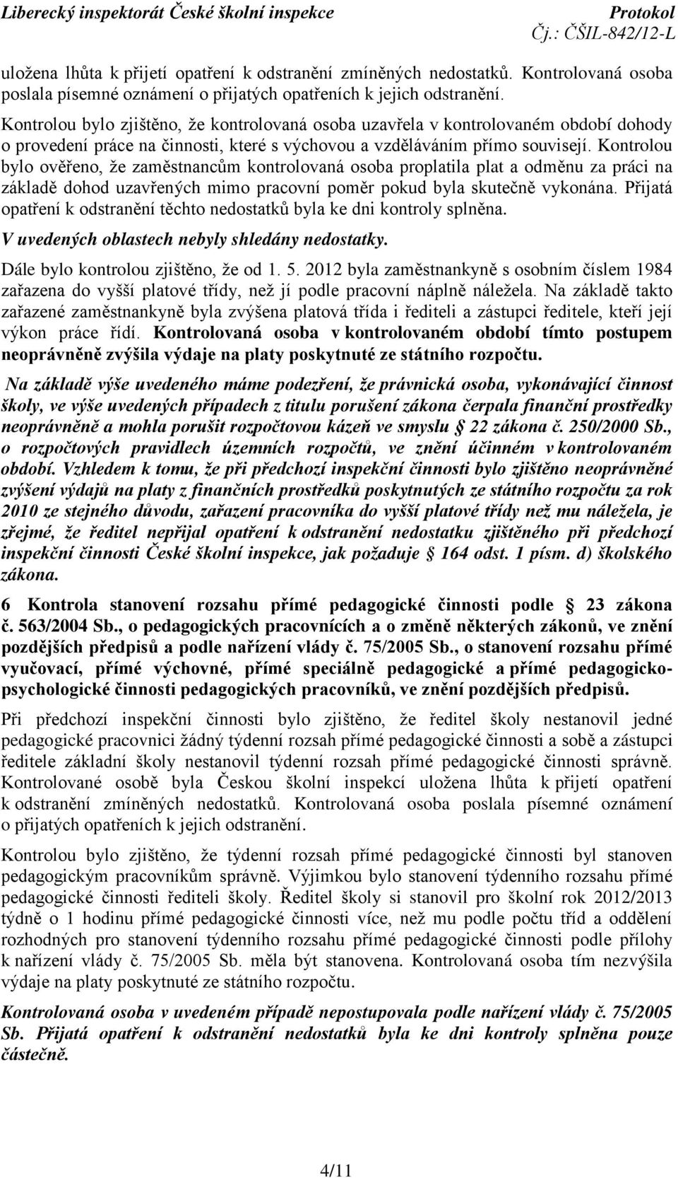 Kontrolou bylo ověřeno, že zaměstnancům kontrolovaná osoba proplatila plat a odměnu za práci na základě dohod uzavřených mimo pracovní poměr pokud byla skutečně vykonána.