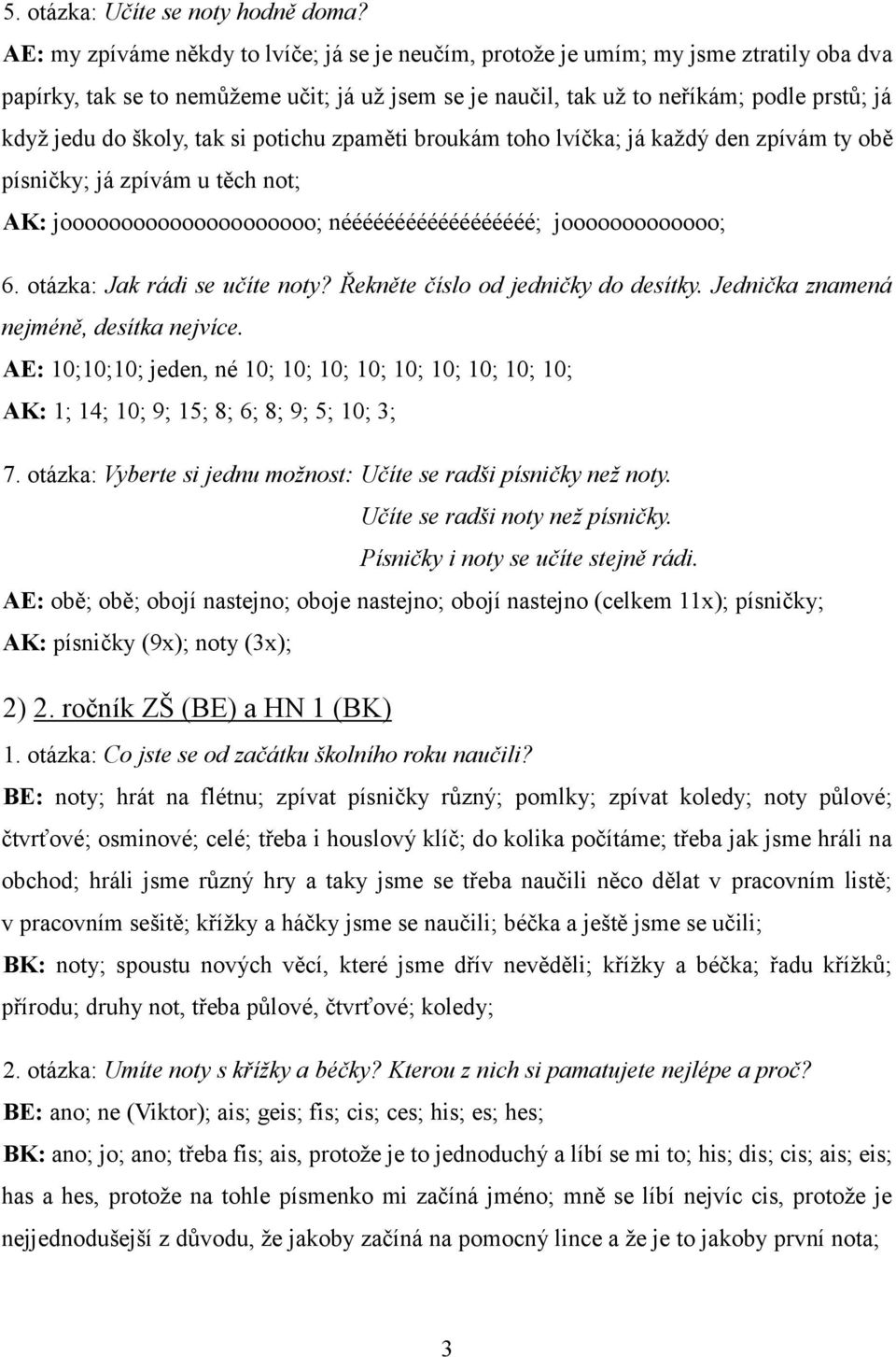 školy, tak si potichu zpaměti broukám toho lvíčka; já každý den zpívám ty obě písničky; já zpívám u těch not; AK: jooooooooooooooooooooo; néééééééééééééééééé; jooooooooooooo; 6.