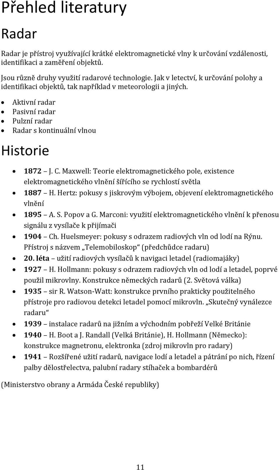 Maxwell: Teorie elektromagnetického pole, existence elektromagnetického vlnění šířícího se rychlostí světla 1887 H. Hertz: pokusy s jiskrovým výbojem, objevení elektromagnetického vlnění 1895 A. S.