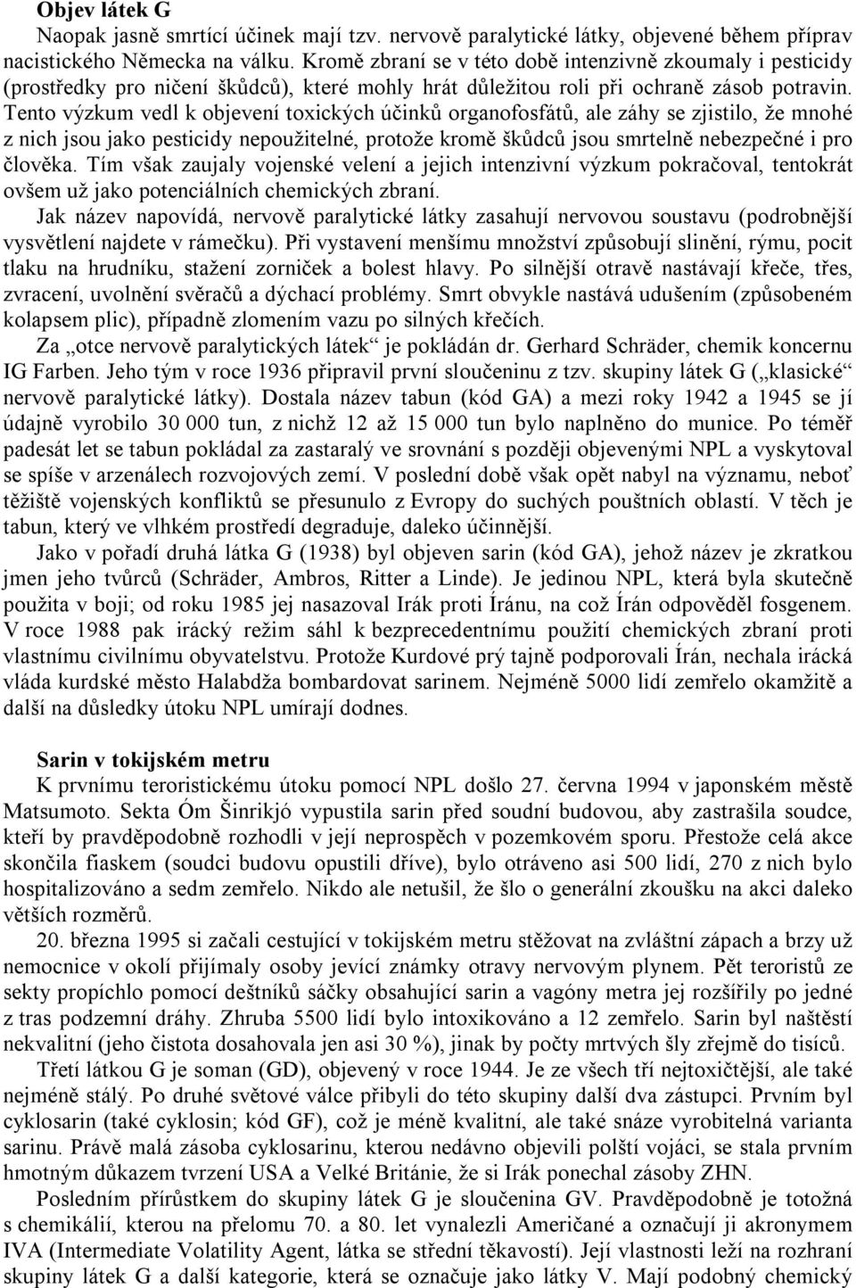 Tento výzkum vedl k objevení toxických účinků organofosfátů, ale záhy se zjistilo, že mnohé z nich jsou jako pesticidy nepoužitelné, protože kromě škůdců jsou smrtelně nebezpečné i pro člověka.