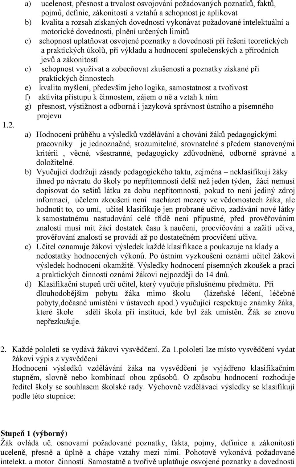 společenských a přírodních jevů a zákonitostí c) schopnost využívat a zobecňovat zkušenosti a poznatky získané při praktických činnostech e) kvalita myšlení, především jeho logika, samostatnost a