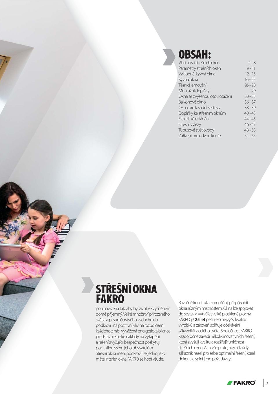 jsou navržena tak, aby byl život ve vysněném domě příjemný. Velké množství přirozeného světla a přísun čerstvého vzduchu do podkroví má pozitivní vliv na rozpoložení každého z nás.