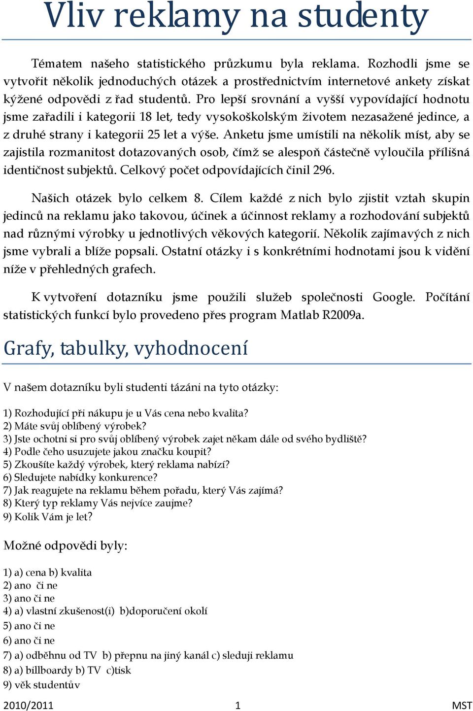 Pro lepší srovnání a vyšší vypovídající hodnotu jsme zařadili i kategorii 18 let, tedy vysokoškolským životem nezasažené jedince, a z druhé strany i kategorii 25 let a výše.