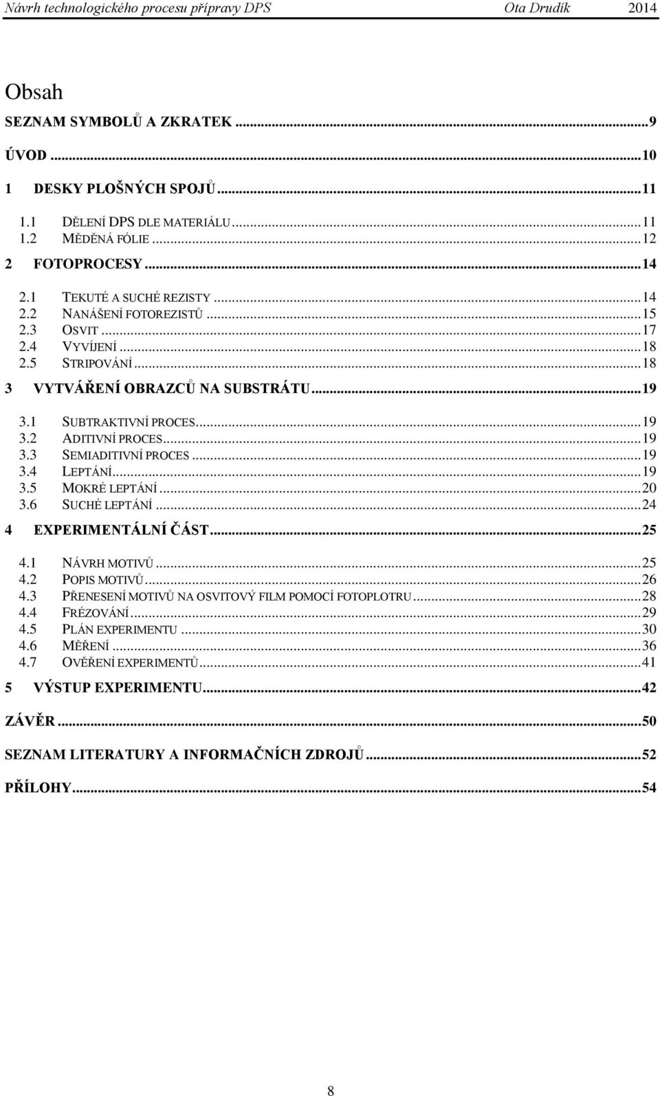 .. 19 3.5 MOKRÉ LEPTÁNÍ... 20 3.6 SUCHÉ LEPTÁNÍ... 24 4 EXPERIMENTÁLNÍ ČÁST... 25 4.1 NÁVRH MOTIVŮ... 25 4.2 POPIS MOTIVŮ... 26 4.3 PŘENESENÍ MOTIVŮ NA OSVITOVÝ FILM POMOCÍ FOTOPLOTRU... 28 4.