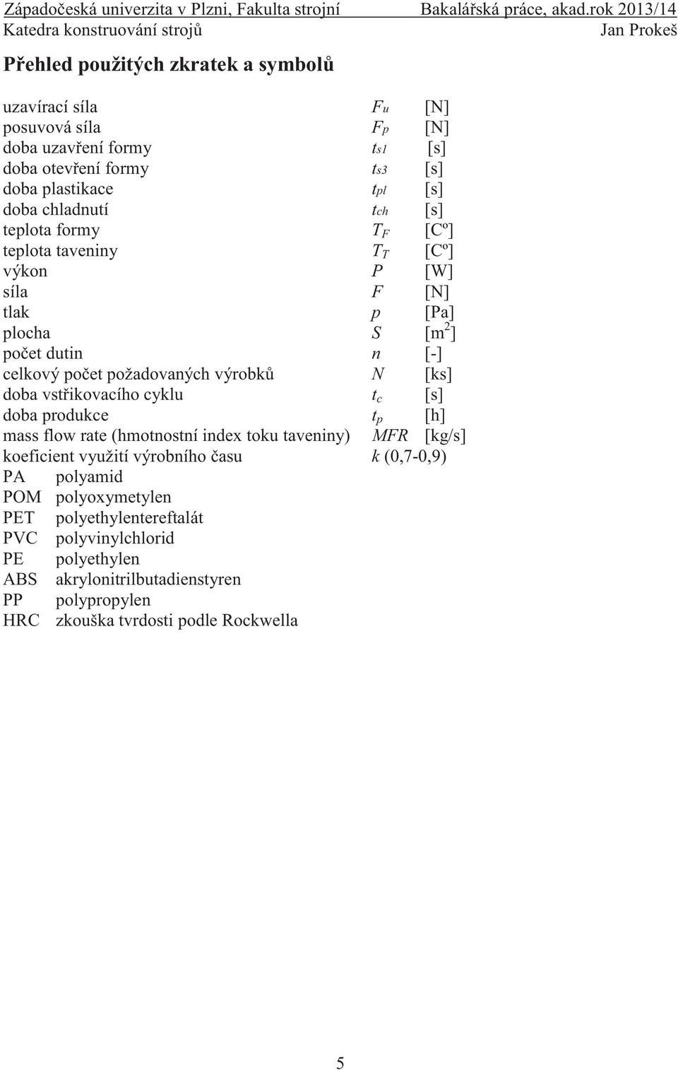 výrobků N [ks] doba vstřikovacího cyklu t c [s] doba produkce t p [h] mass flow rate (hmotnostní index toku taveniny) MFR [kg/s] koeficient využití výrobního času k