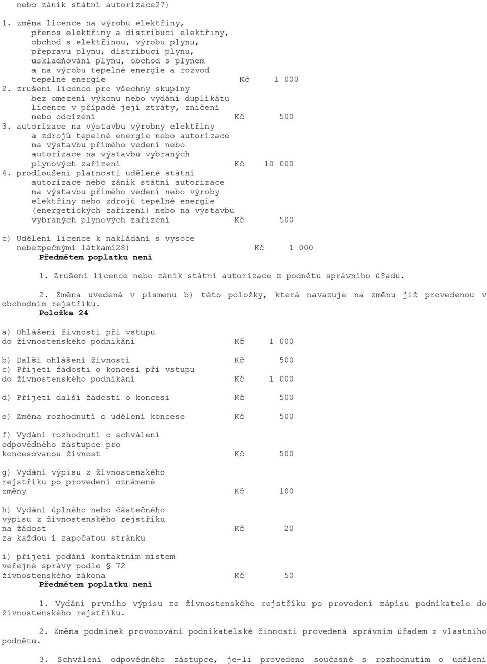 tepelné energie a rozvod tepelné energie Kč 1 000 2. zrušení licence pro všechny skupiny bez omezení výkonu nebo vydání duplikátu licence v případě její ztráty, zničení nebo odcizení Kč 500 3.