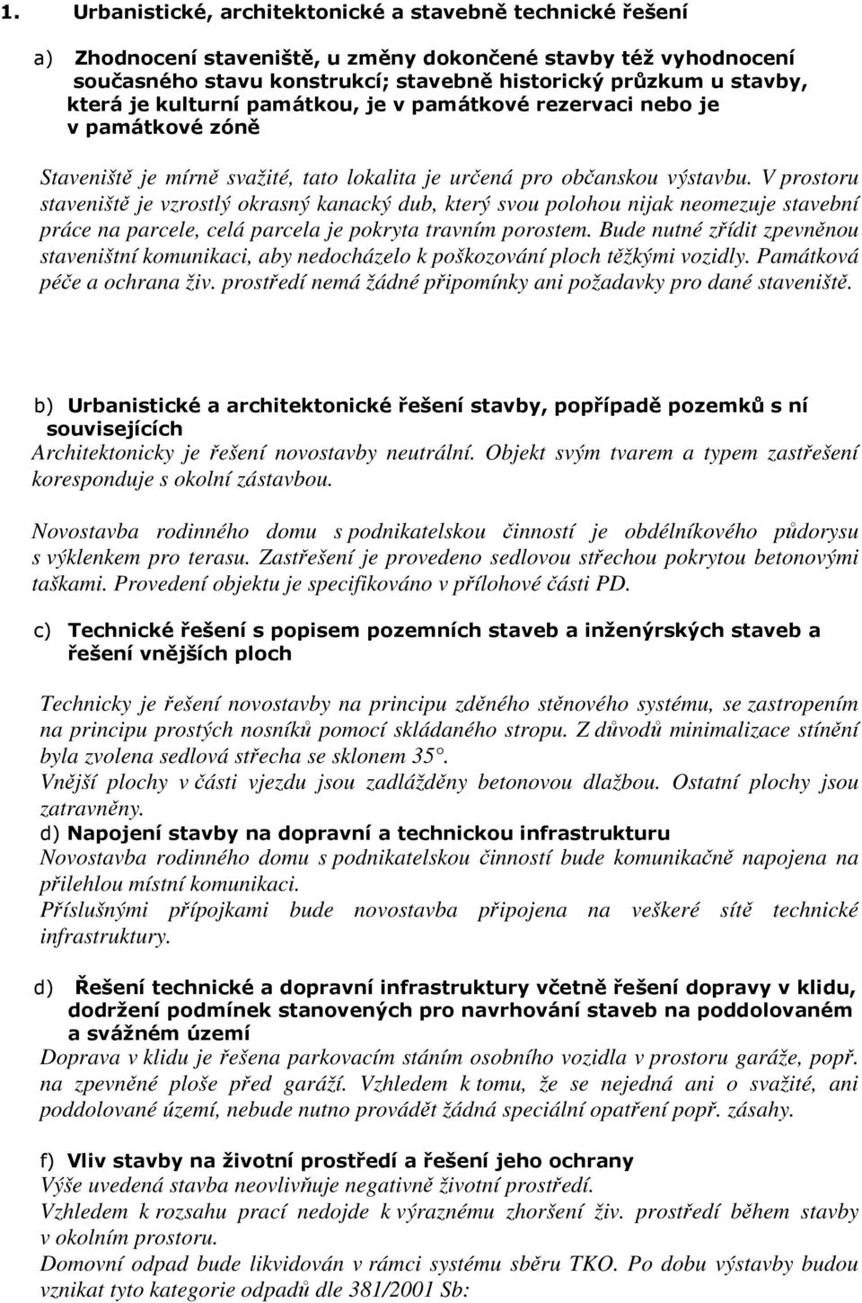 V prostoru staveniště je vzrostlý okrasný kanacký dub, který svou polohou nijak neomezuje stavební práce na parcele, celá parcela je pokryta travním porostem.