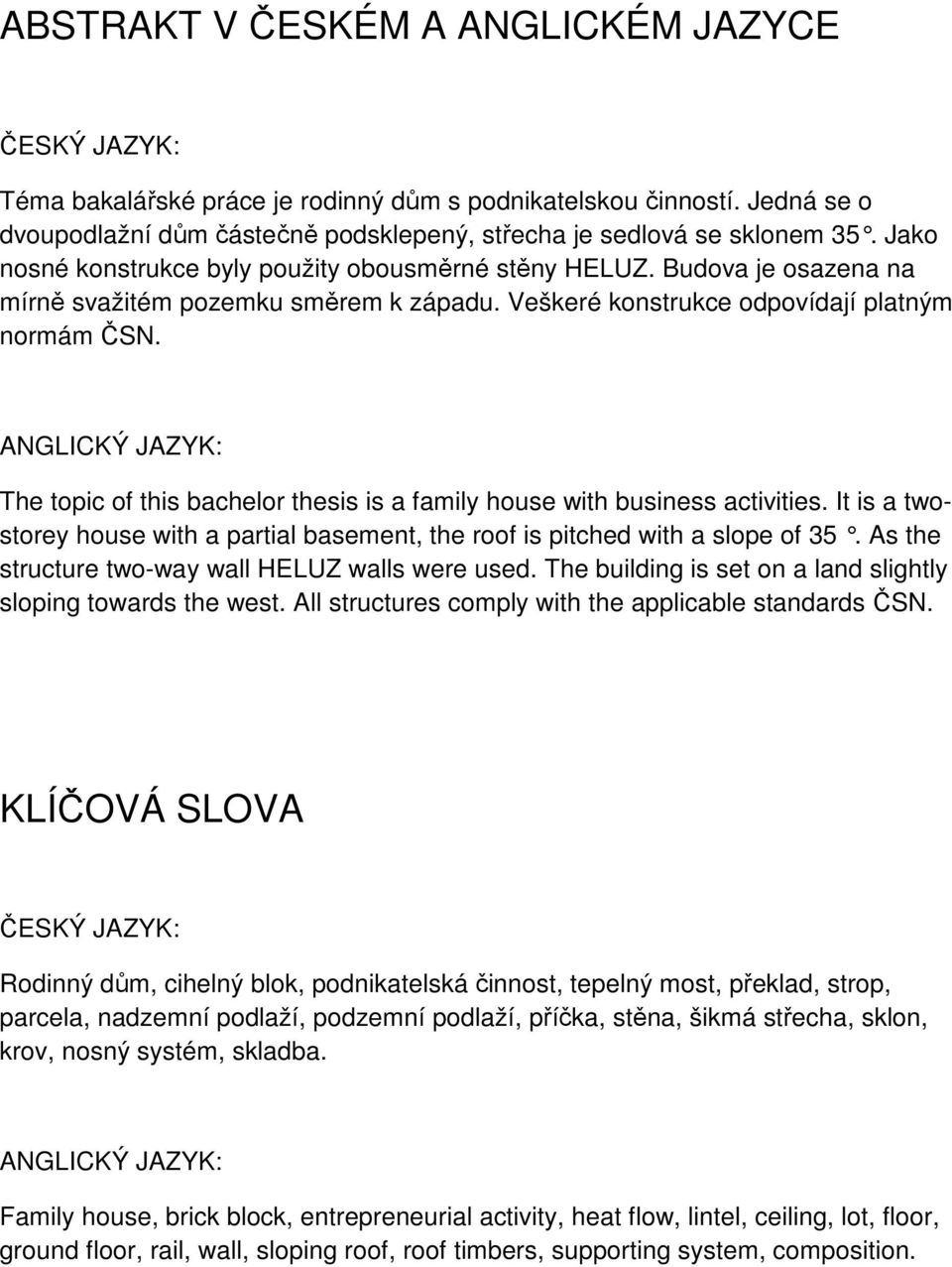 ANGLICKÝ JAZYK: The topic of this bachelor thesis is a family house with business activities. It is a twostorey house with a partial basement, the roof is pitched with a slope of 35.