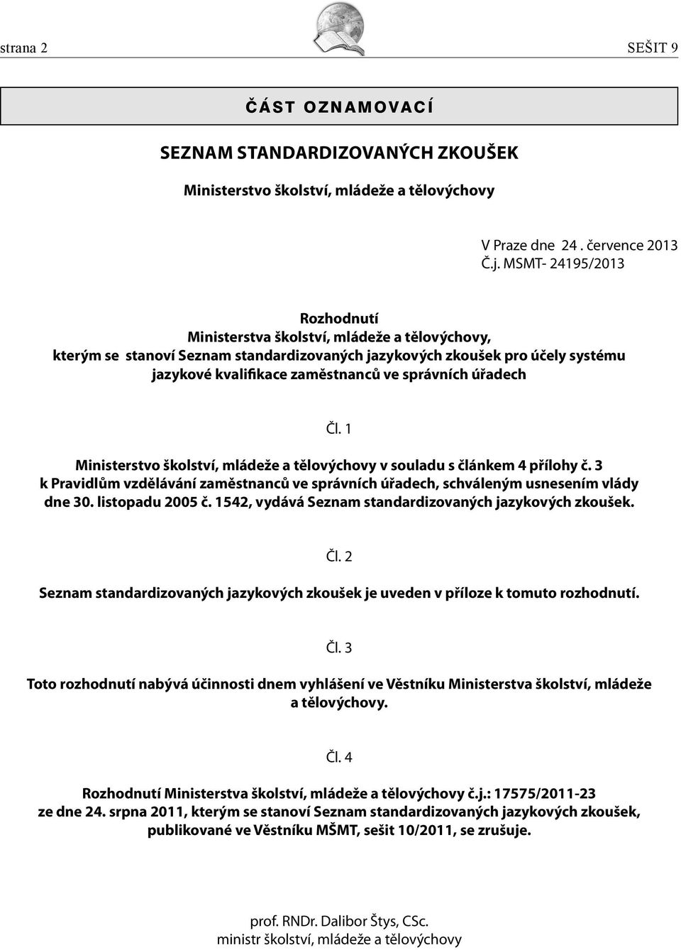 úřadech Čl. 1 Ministerstvo školství, mládeže a tělovýchovy v souladu s článkem 4 přílohy č. 3 k Pravidlům vzdělávání zaměstnanců ve správních úřadech, schváleným usnesením vlády dne 30.