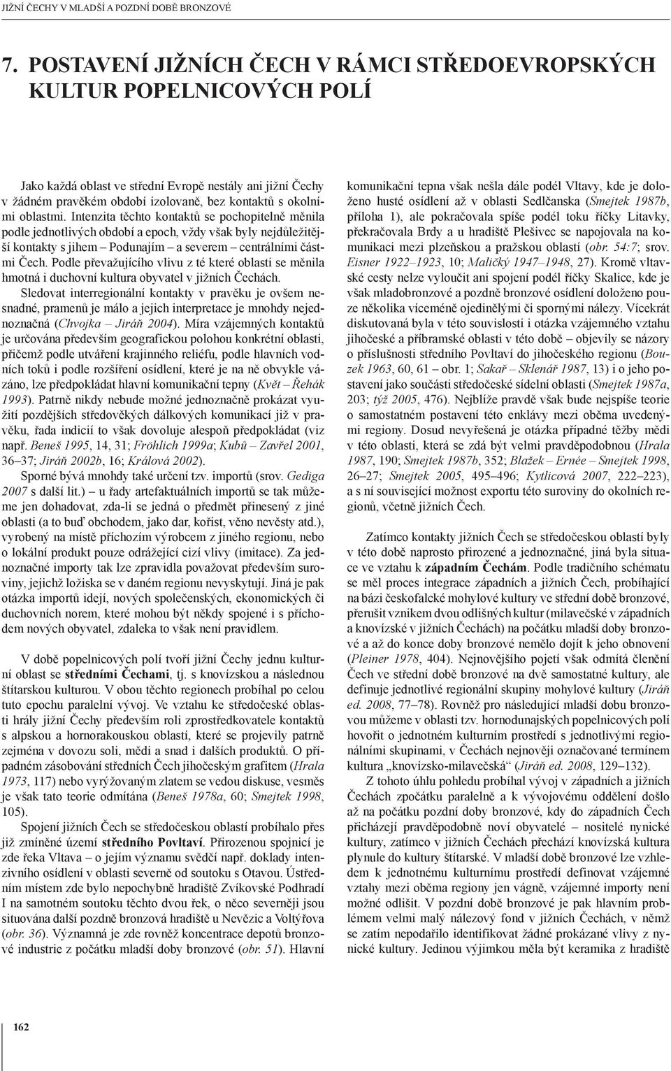 Podle převažujícího vlivu z té které oblasti se měnila hmotná i duchovní kultura obyvatel v jižních Čechách.