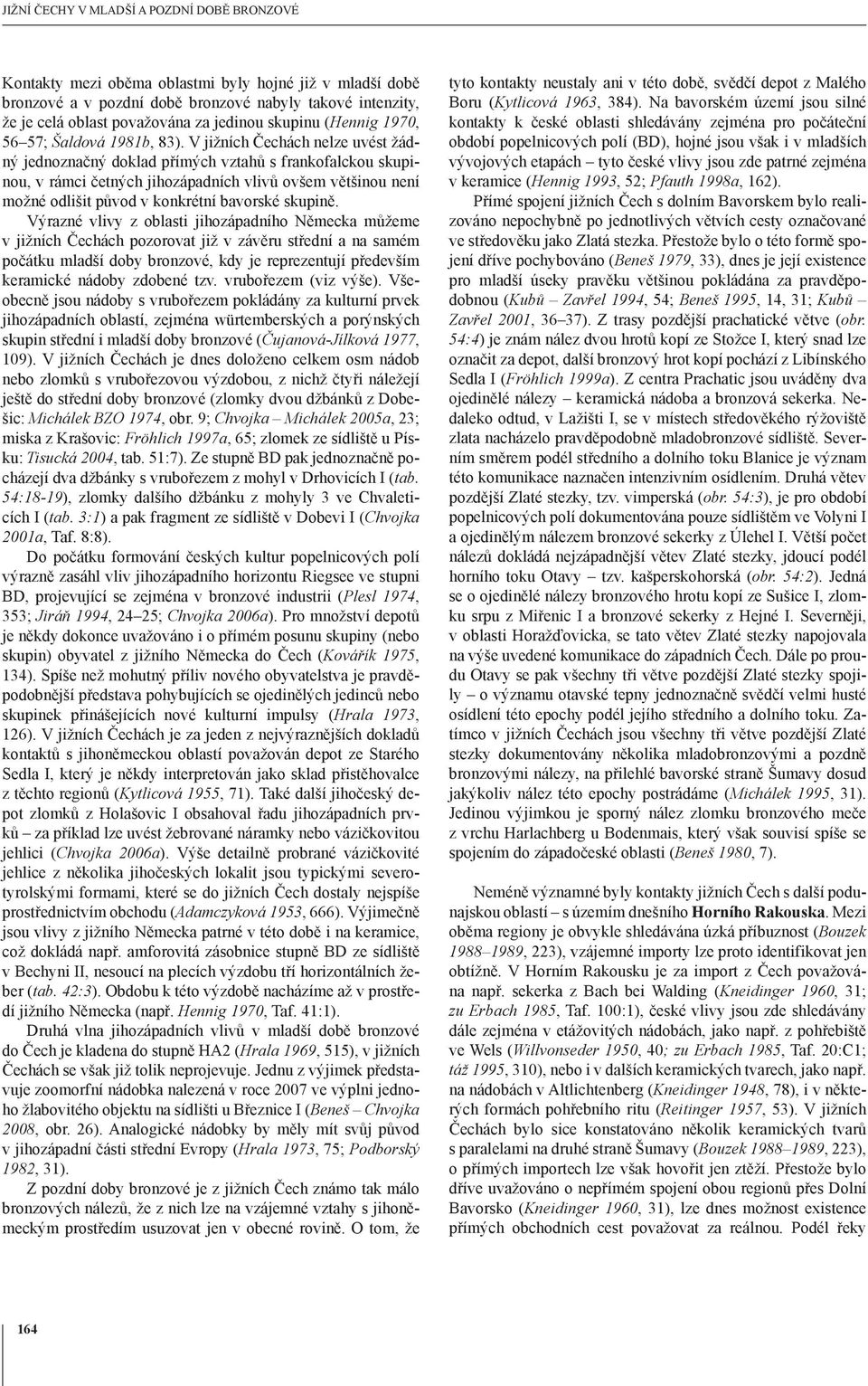 V jižních Čechách nelze uvést žádný jednoznačný doklad přímých vztahů s frankofalckou skupinou, v rámci četných jihozápadních vlivů ovšem většinou není možné odlišit původ v konkrétní bavorské
