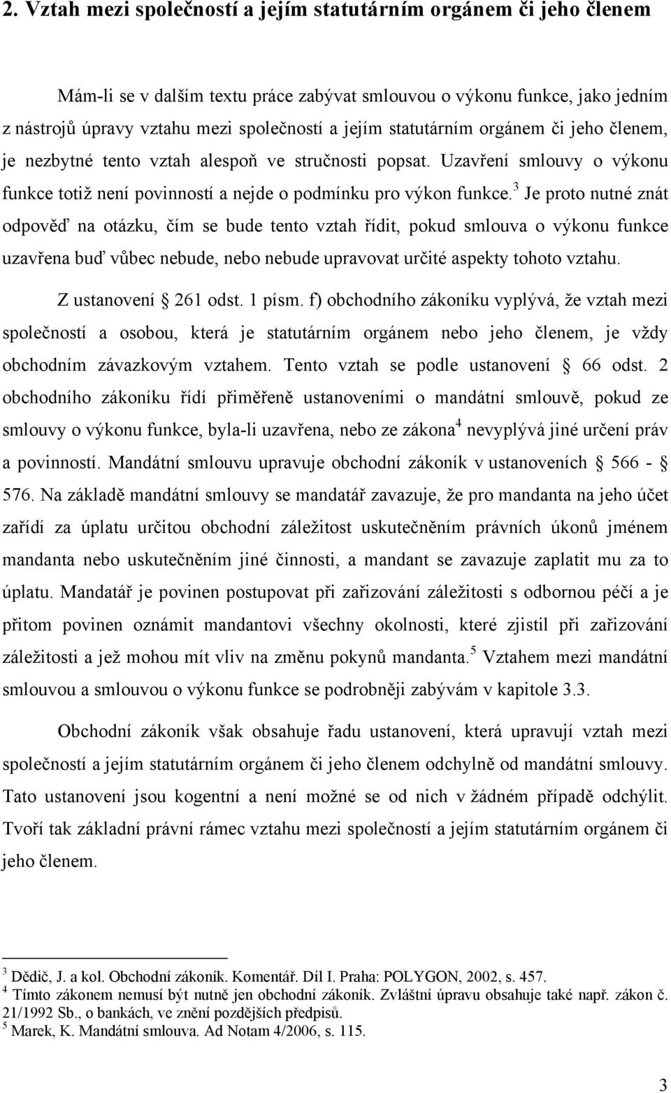 3 Je proto nutné znát odpověď na otázku, čím se bude tento vztah řídit, pokud smlouva o výkonu funkce uzavřena buď vůbec nebude, nebo nebude upravovat určité aspekty tohoto vztahu.