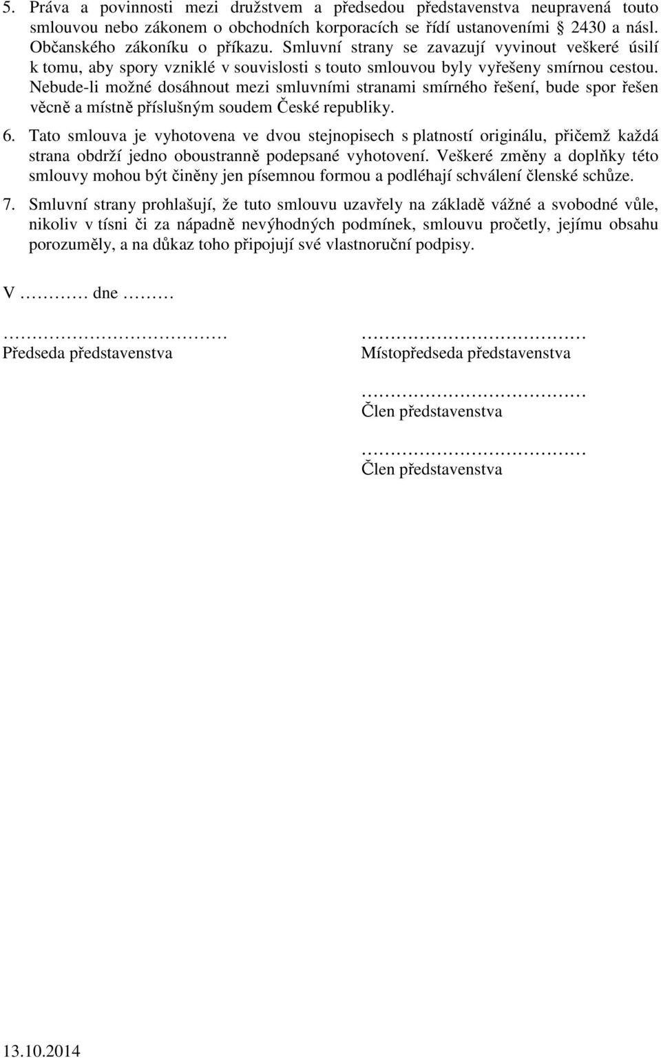 Nebude-li možné dosáhnout mezi smluvními stranami smírného řešení, bude spor řešen věcně a místně příslušným soudem České republiky. 6.